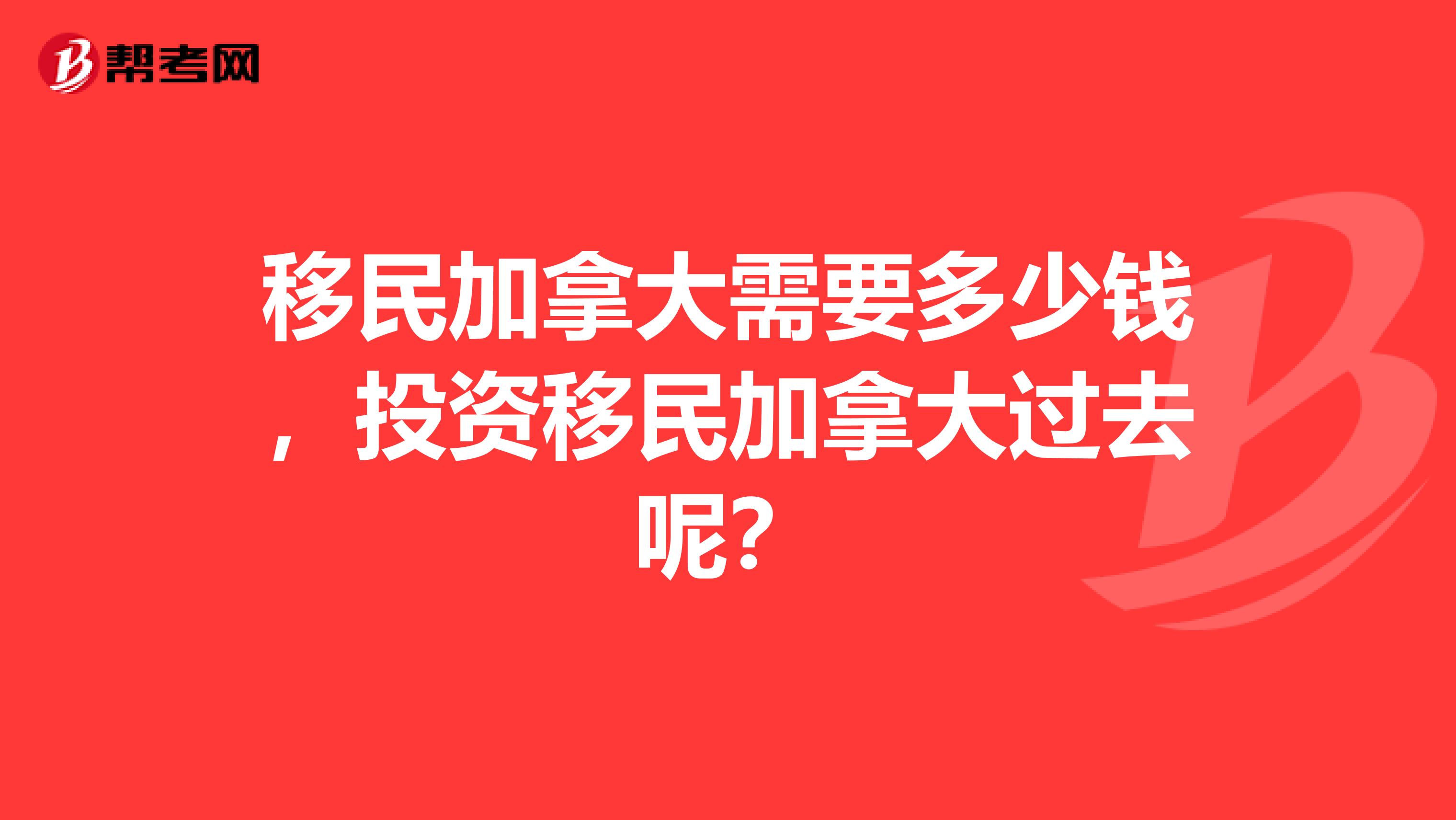 移民加拿大需要多少钱,投资移民加拿大过去呢?