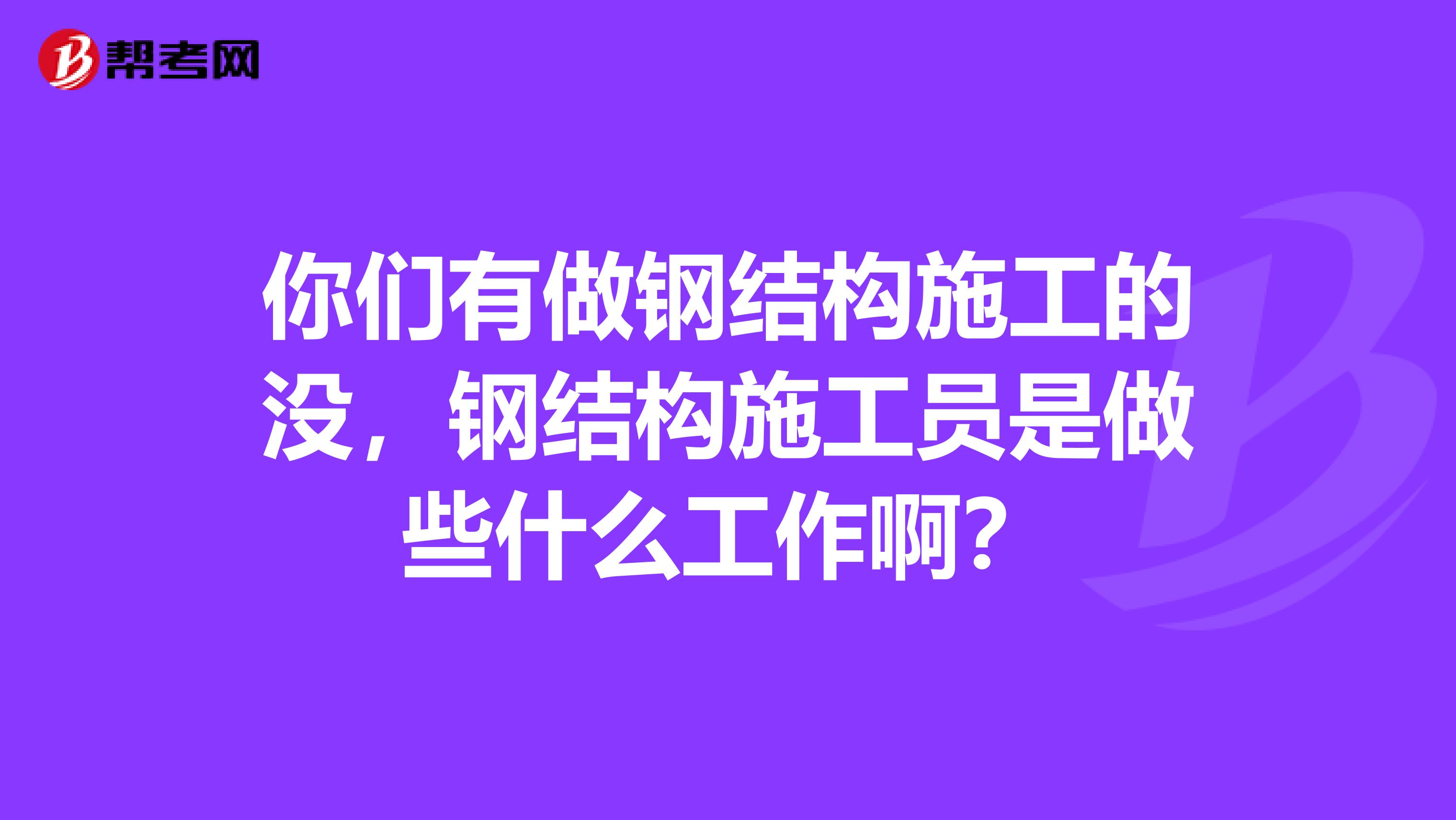 你们有做钢结构施工的没，钢结构施工员是做些什么工作啊？