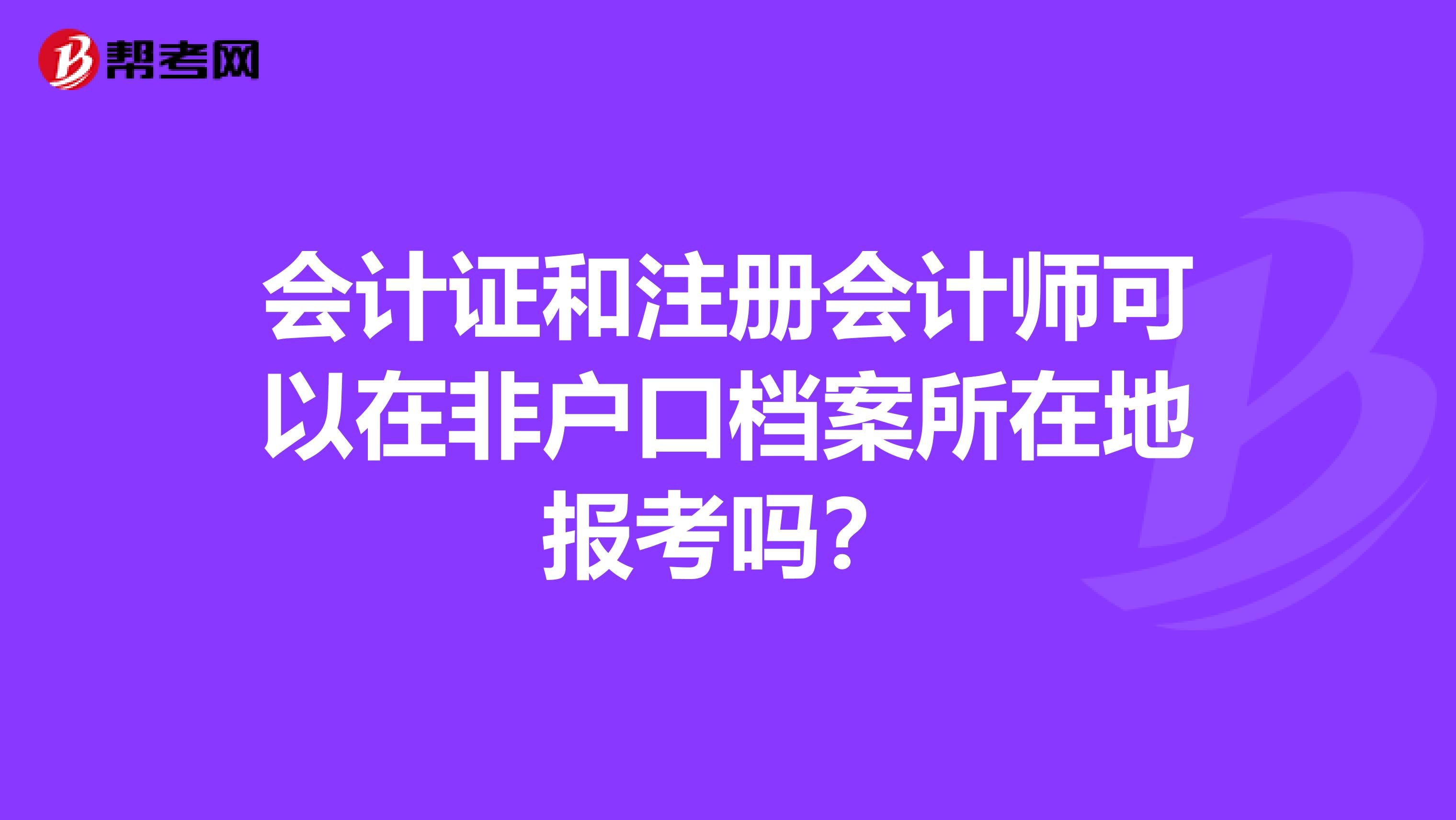 会计证和注册会计师可以在非户口档案所在地报考吗?