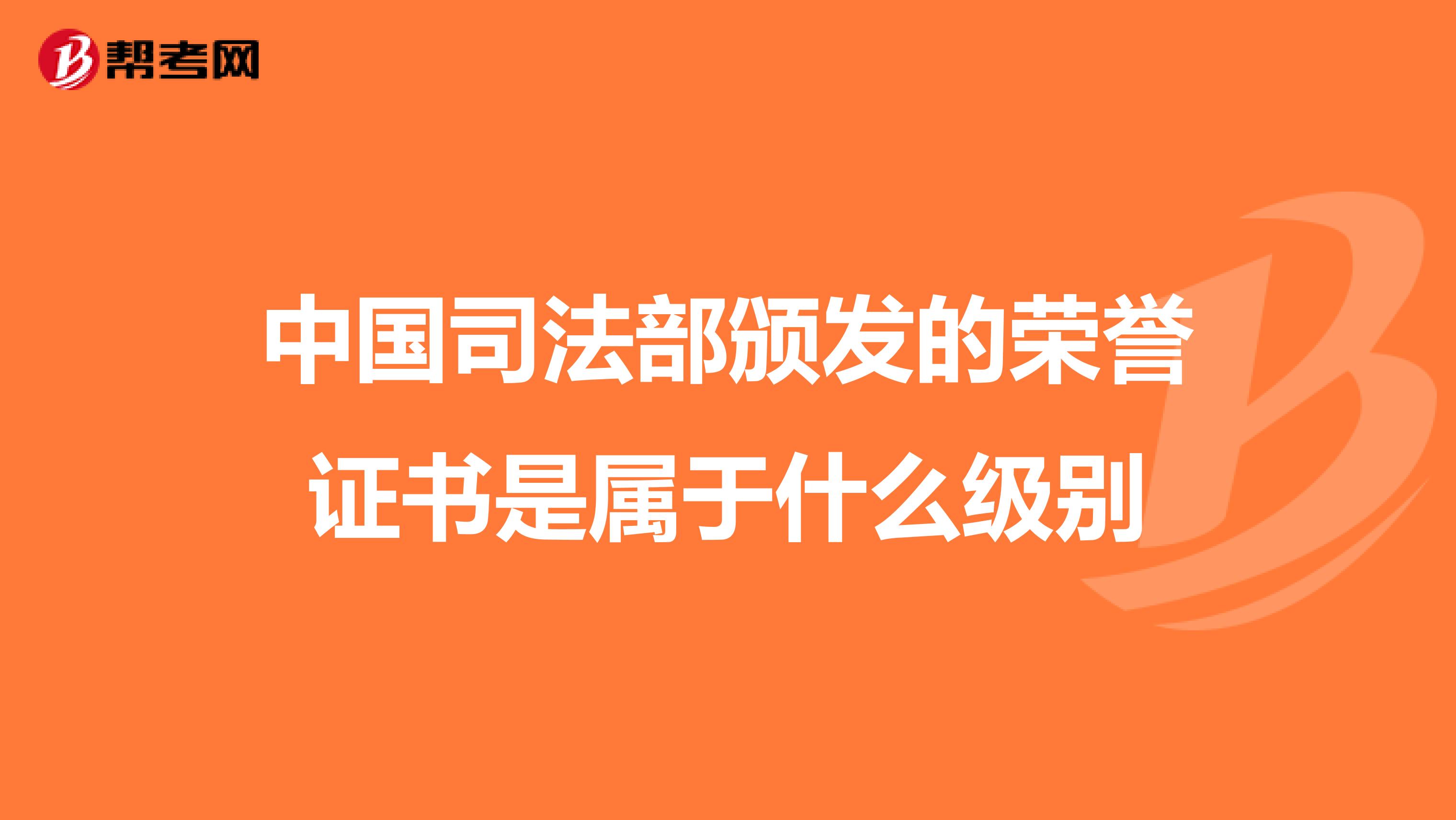 中国司法部颁发的荣誉证书是属于什么级别