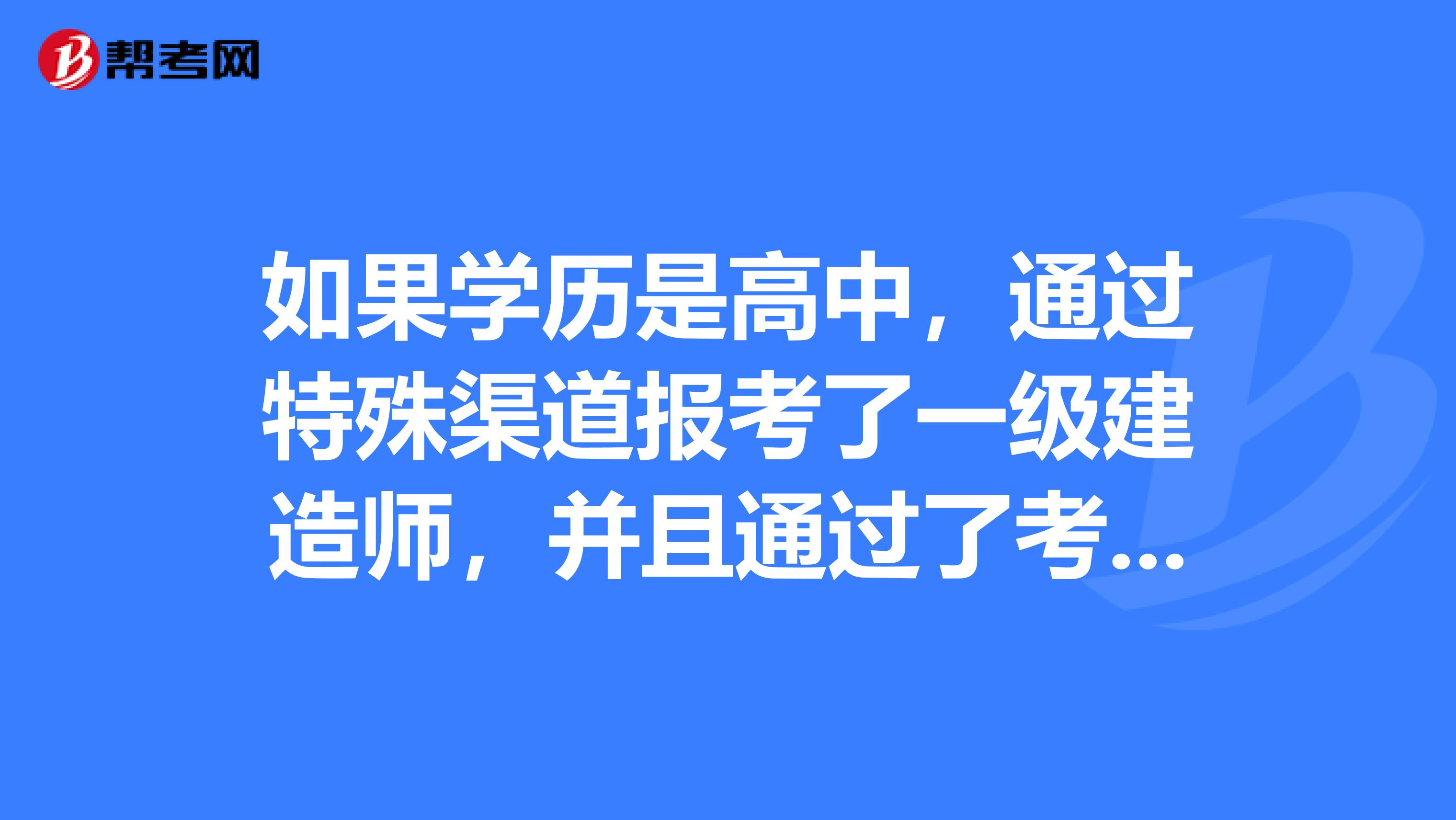 如果學歷是高中，通過特殊渠道報考了一級建造師，并且通過了考試，取得職業(yè)資格證書后，沒有注冊，等到幾命spangt