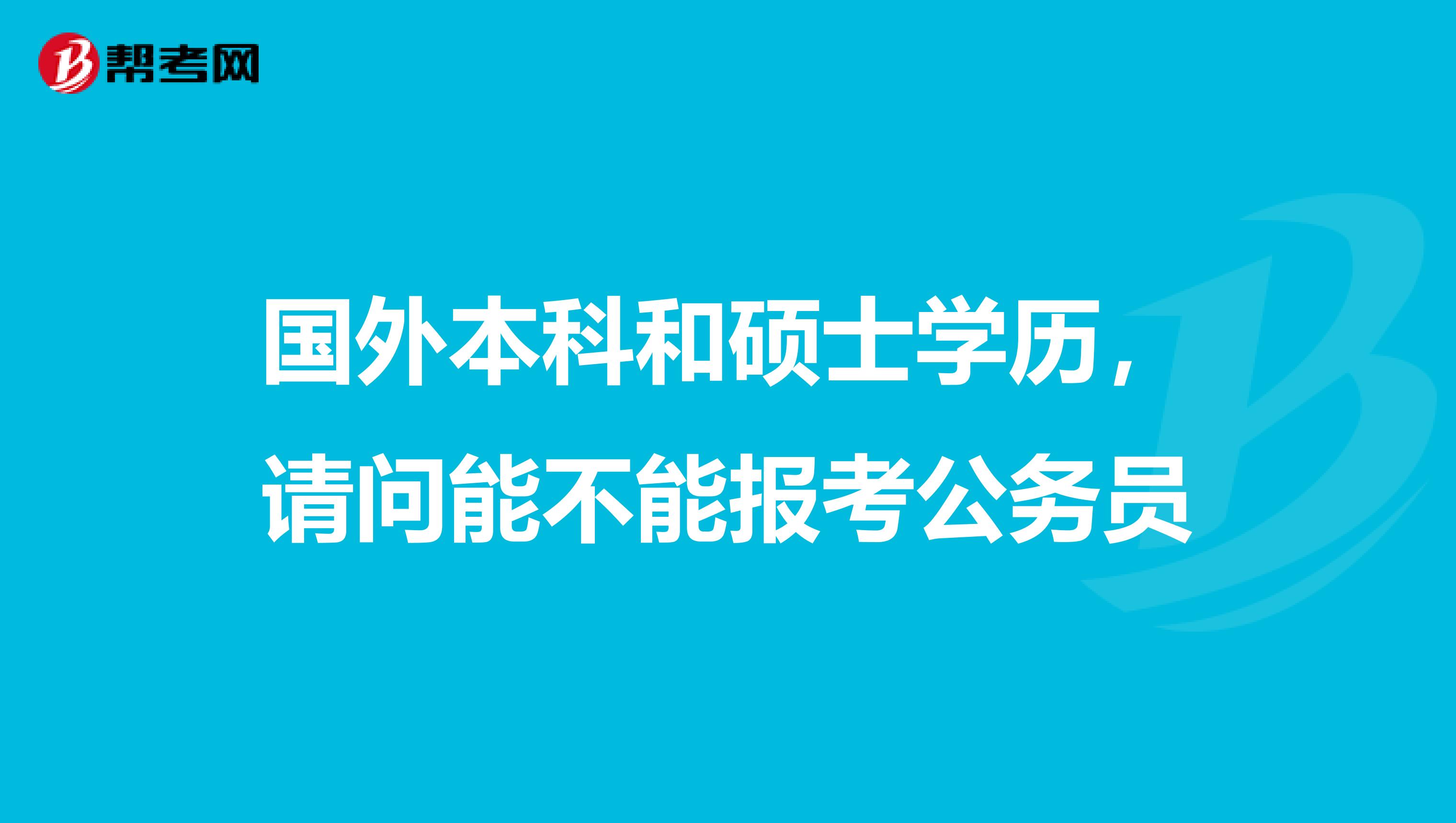 国外本科和硕士学历,请问能不能报考公务员