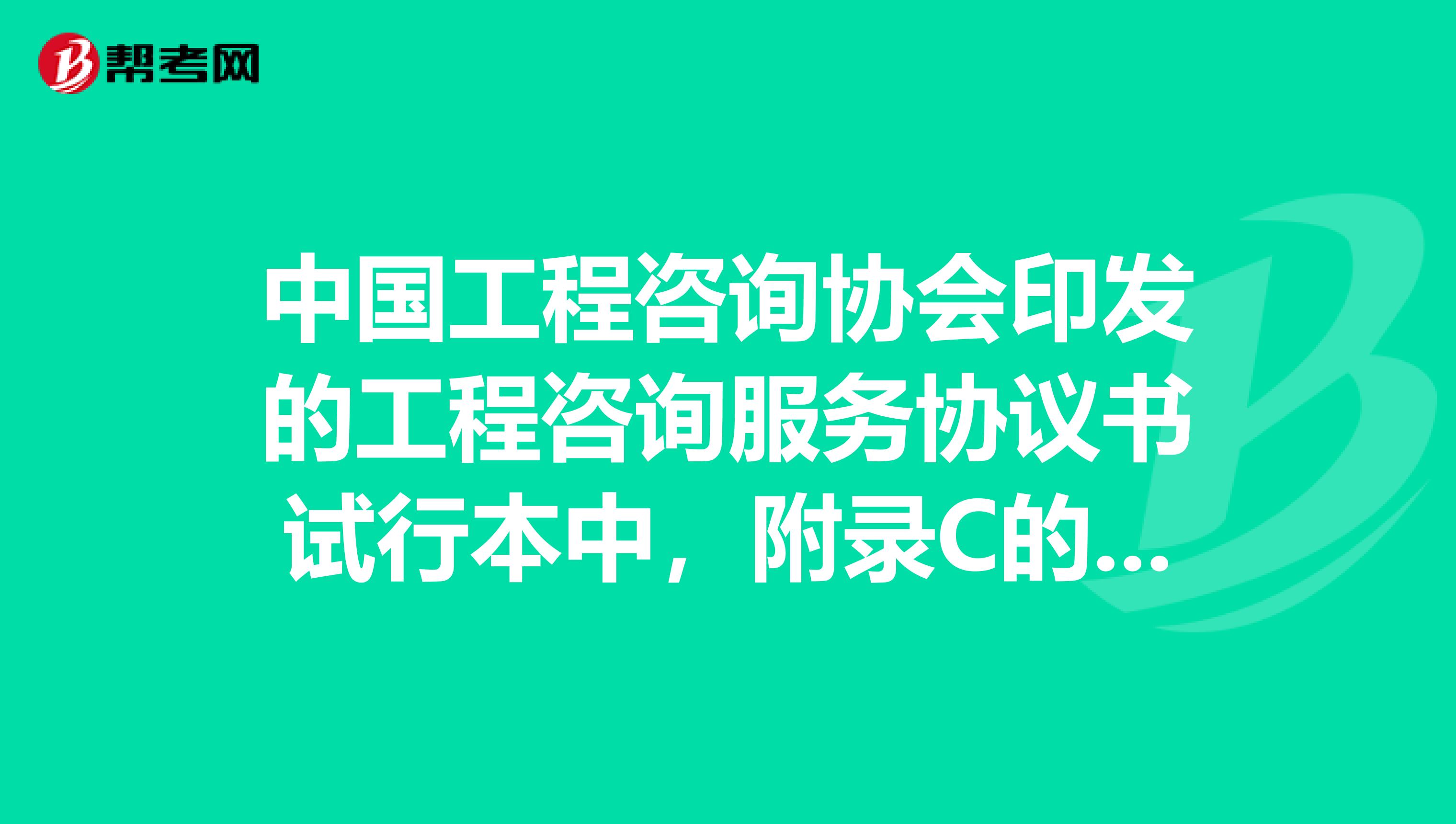 中国工程咨询协会印发的工程咨询服务协议书试行本中,附录C的内容为。