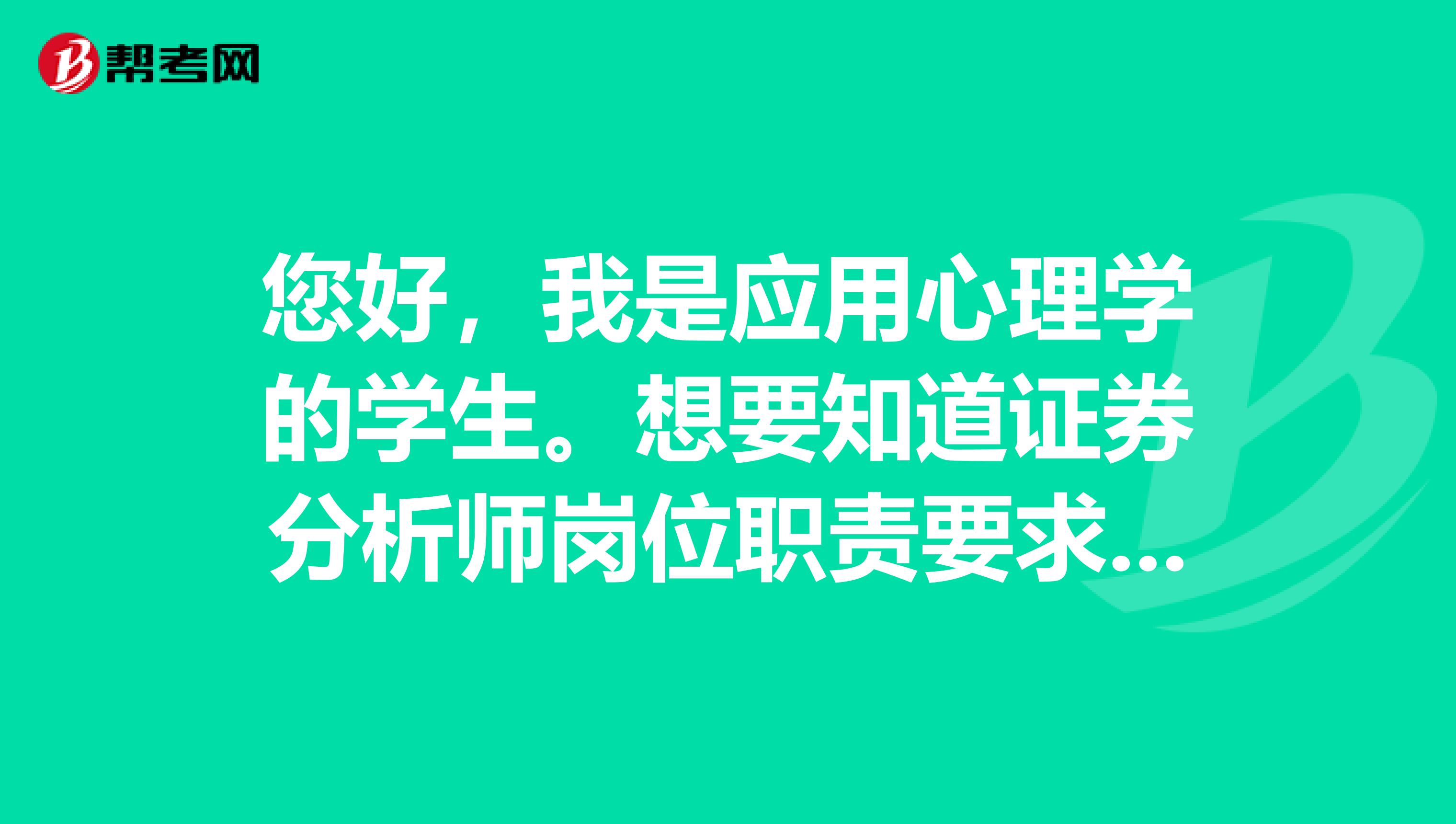您好,我是应用心理学的学生。想要知道证券分析师岗位职责要求是什么?主要工作是干什么的?