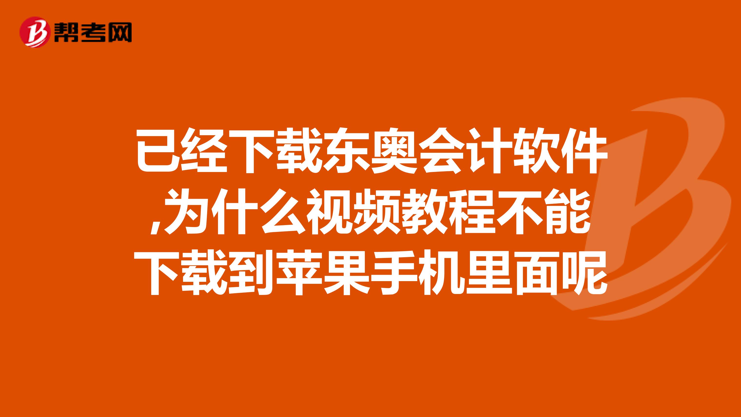 已经下载东奥会计软件,为什么视频教程不能下载到苹果手机里面呢