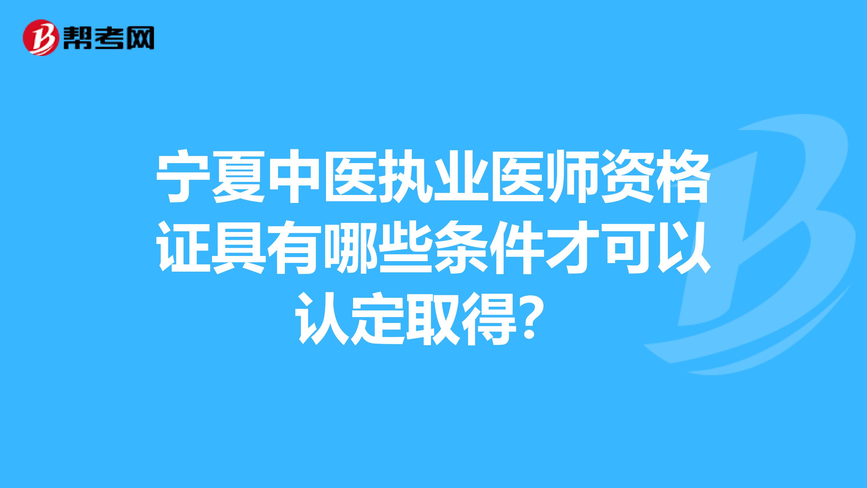 宁夏中医执业医师资格证具有哪些条件才可以认定取得？