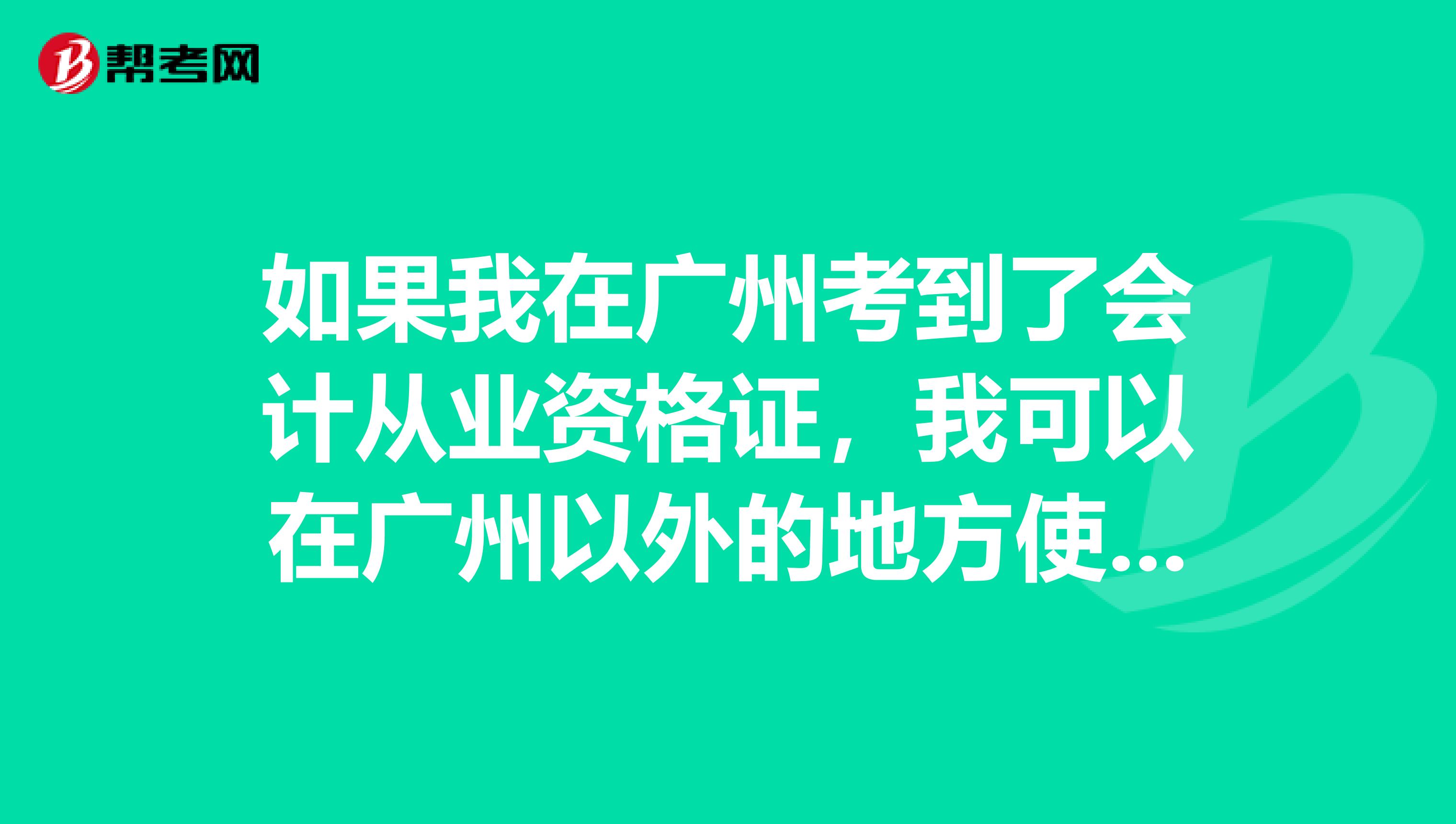 如果我在广州考到了会计从业资格证,我可以在广州以外的地方使用该证从事会计工作吗?