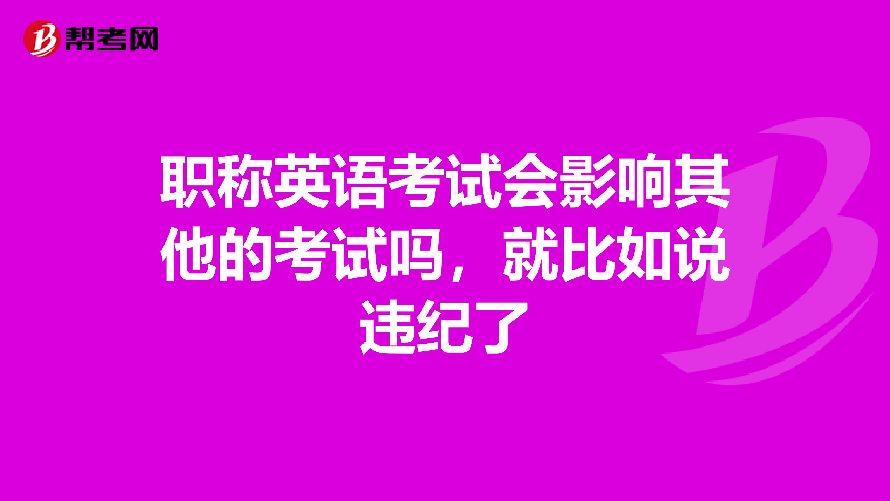 職稱英語考試會(huì)影響其他的考試嗎，就比如說違紀(jì)了