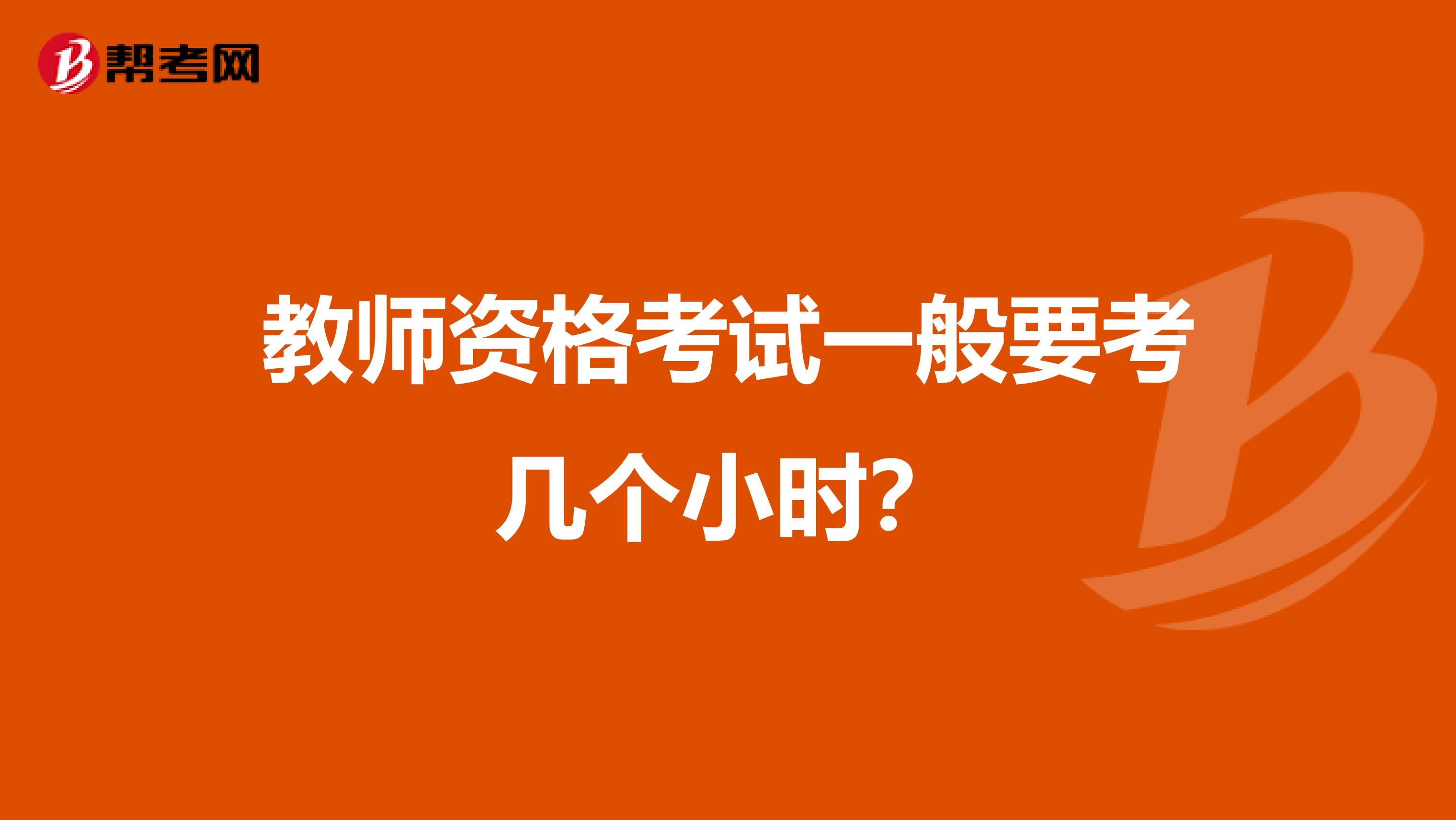 教师资格考试一般要考几个小时？