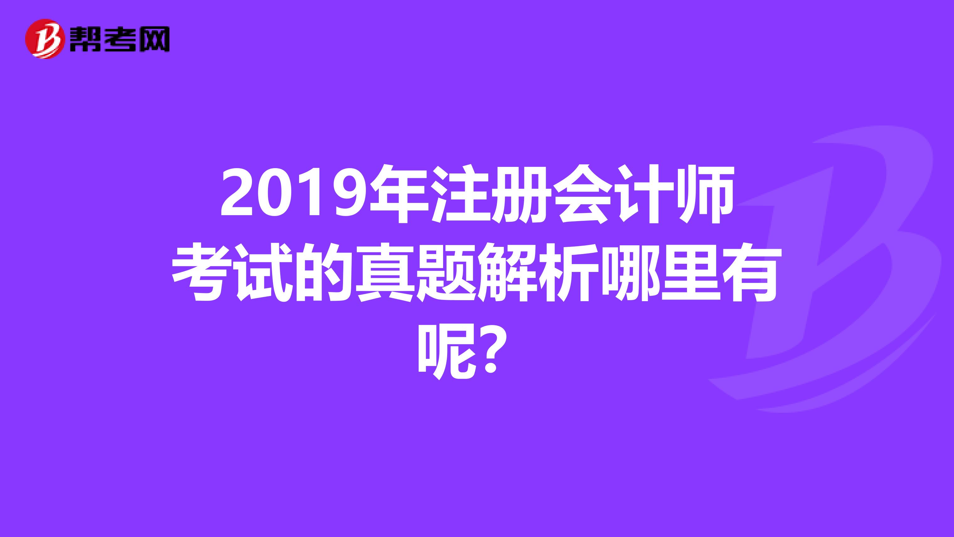 2019年注册会计师考试的真题解析哪里有呢?