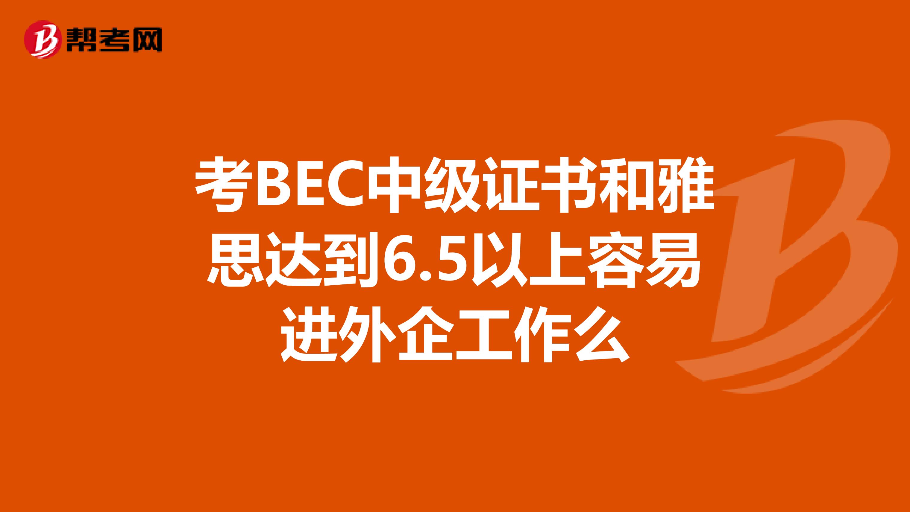 考BEC中级证书和雅思达到6.5以上容易进外企工作么
