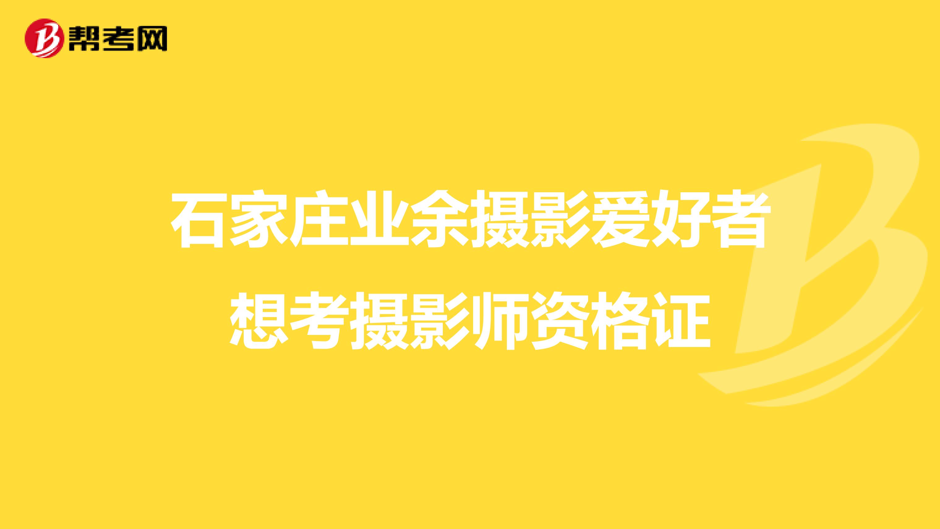 石家庄业余摄影爱好者想考摄影师资格证