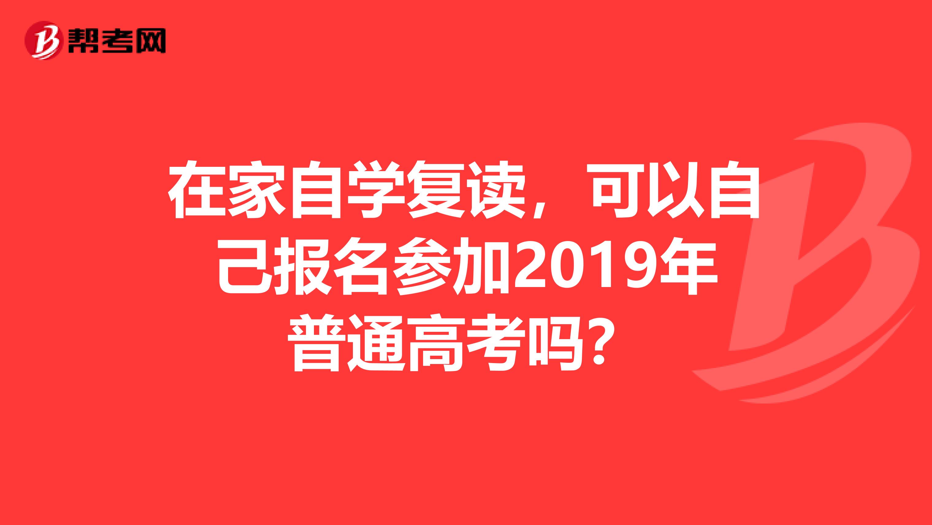 在家自学复读，可以自己报名参加2019年普通高考吗？