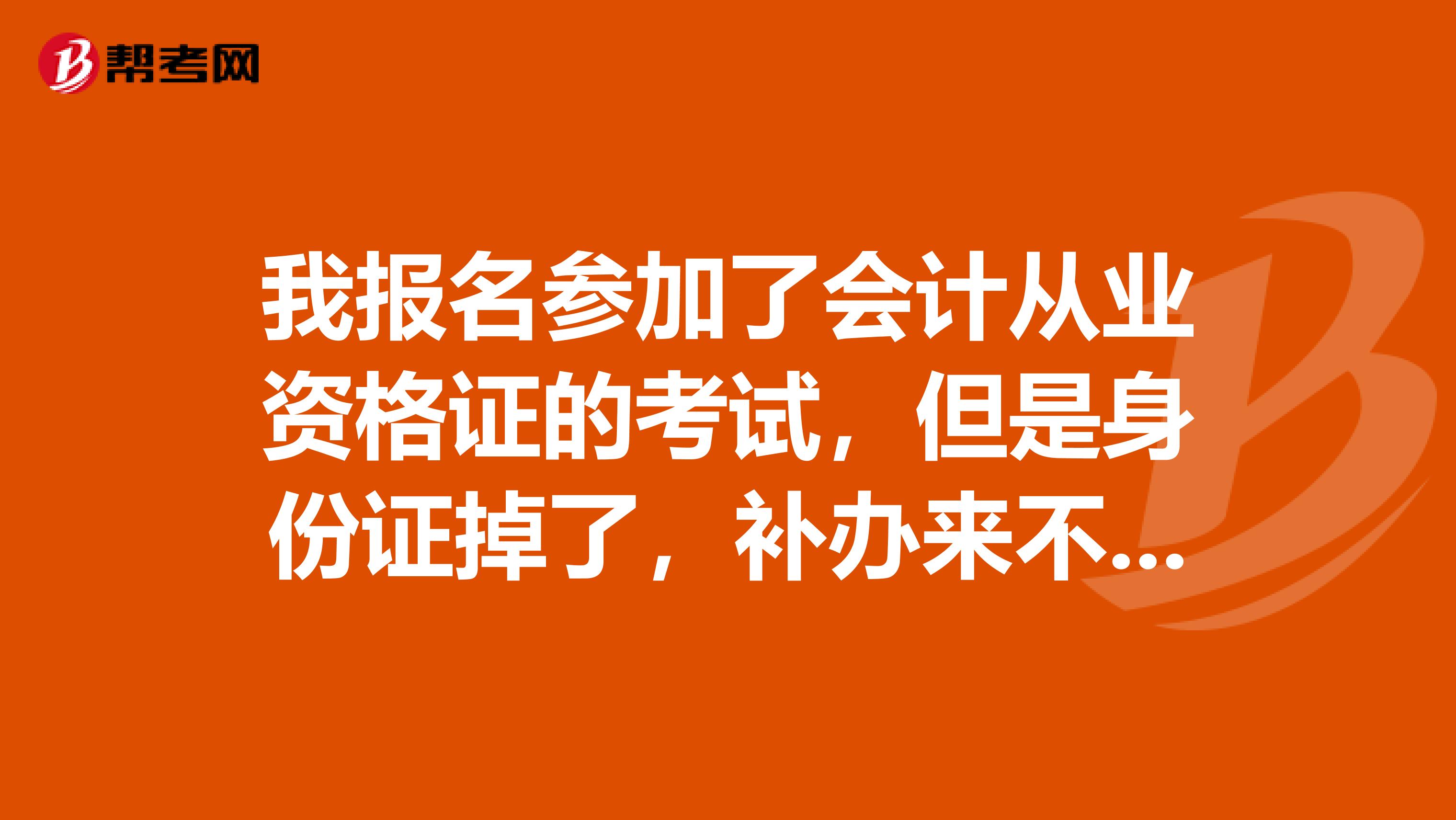 我报名参加了会计从业资格证的考试,但是身份证掉了,补办来不急了,可以用临时身份证吗?