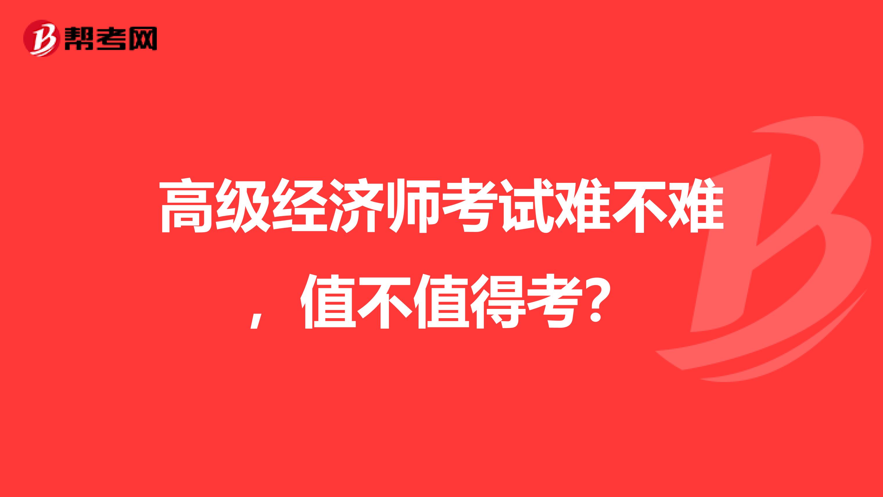 高级经济师考试难不难，值不值得考？