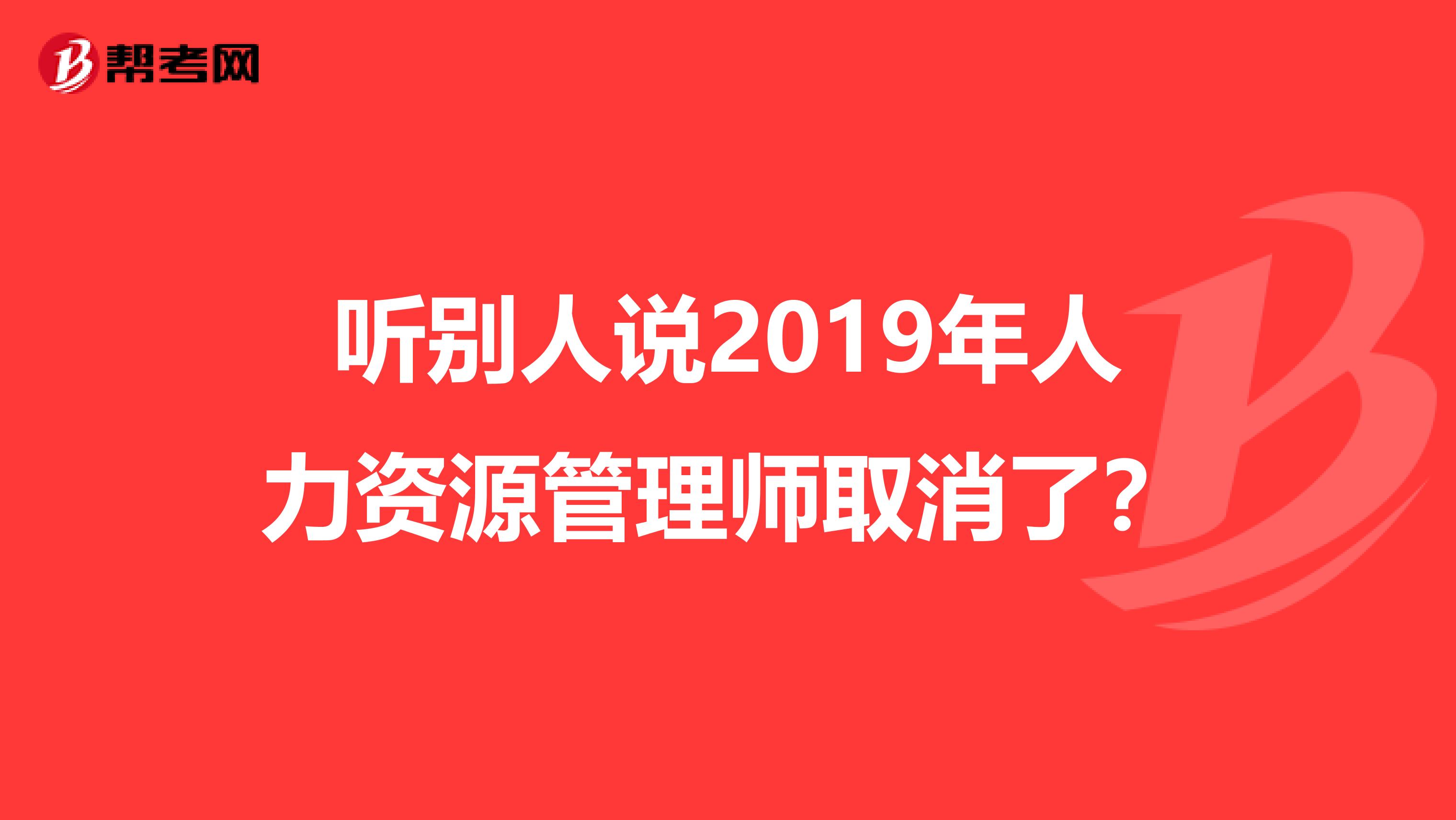 听别人说2019年人力资源管理师取消了?
