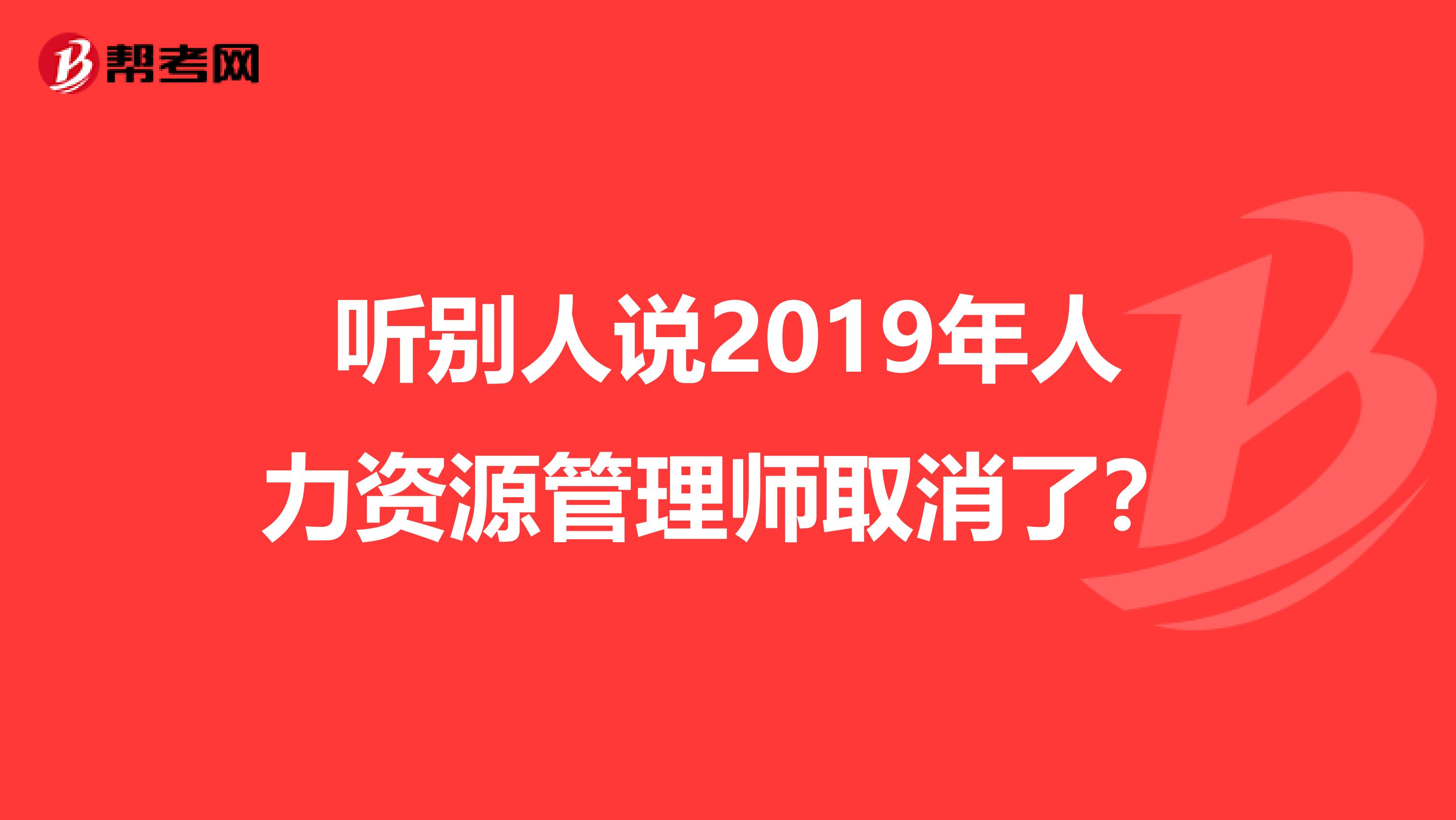 听别人说2019年人力资源管理师取消了？