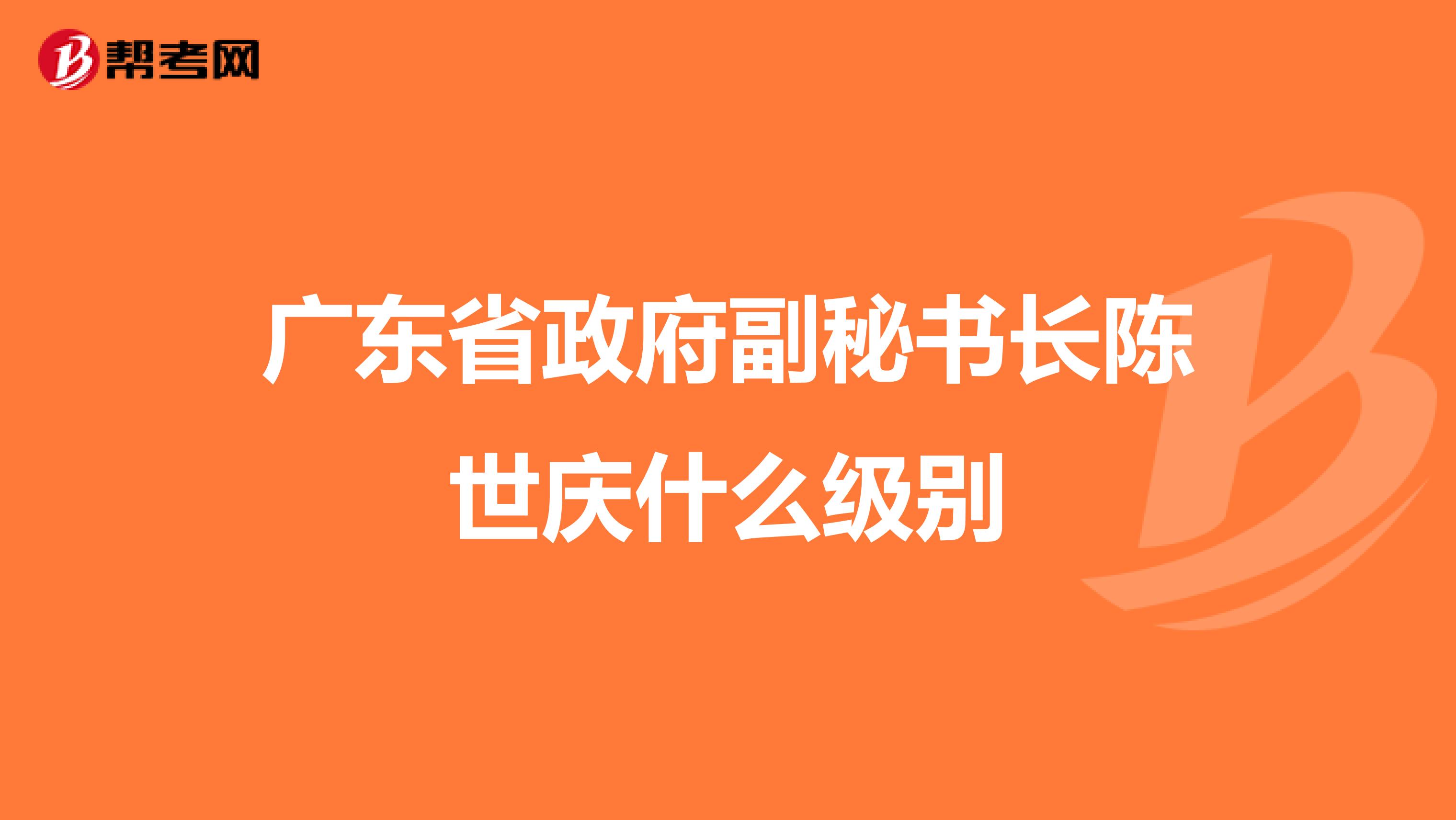 广东省政府副秘书长陈世庆什么级别