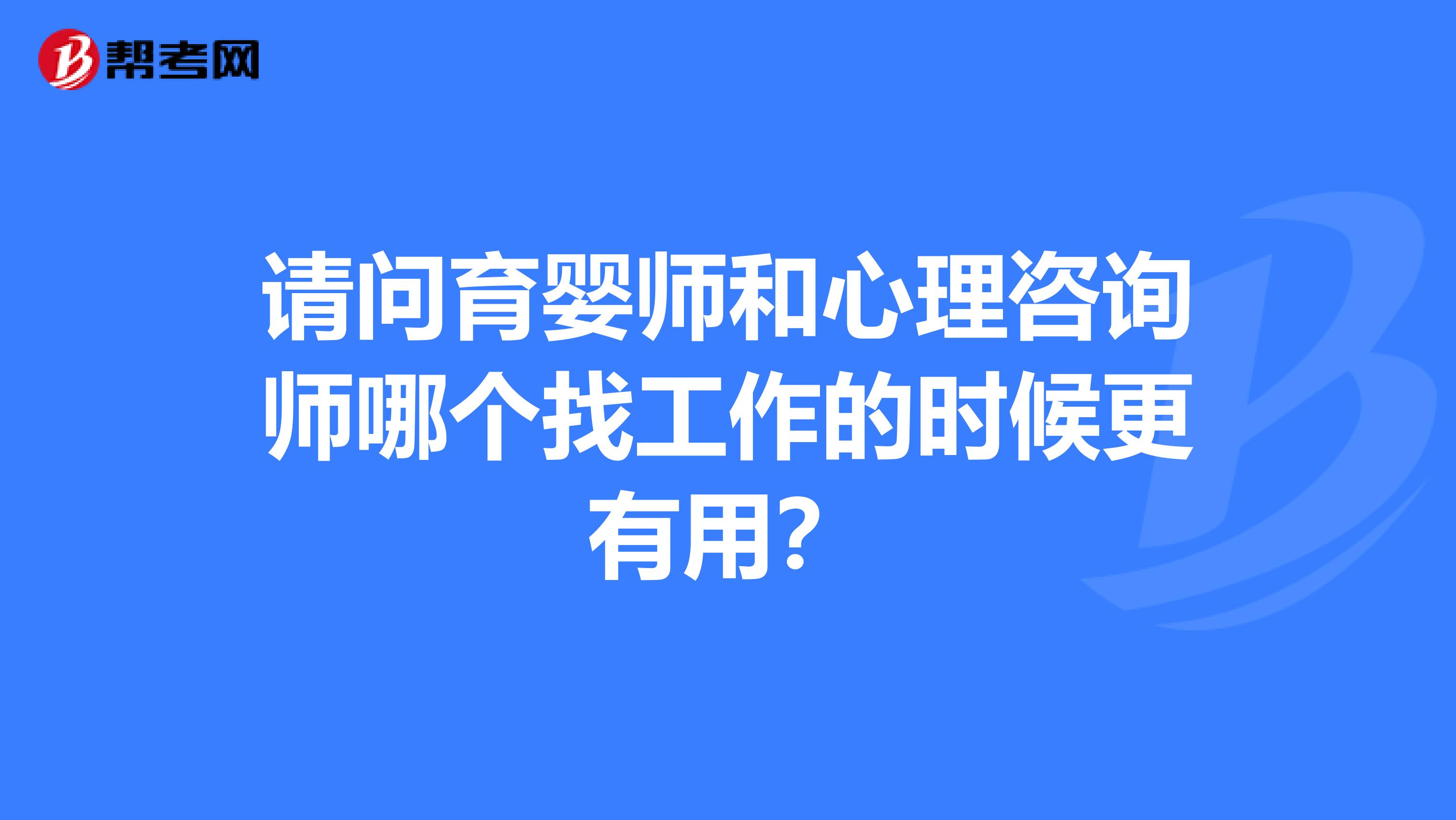 请问育婴师和心理咨询师哪个找工作的时候更有用?