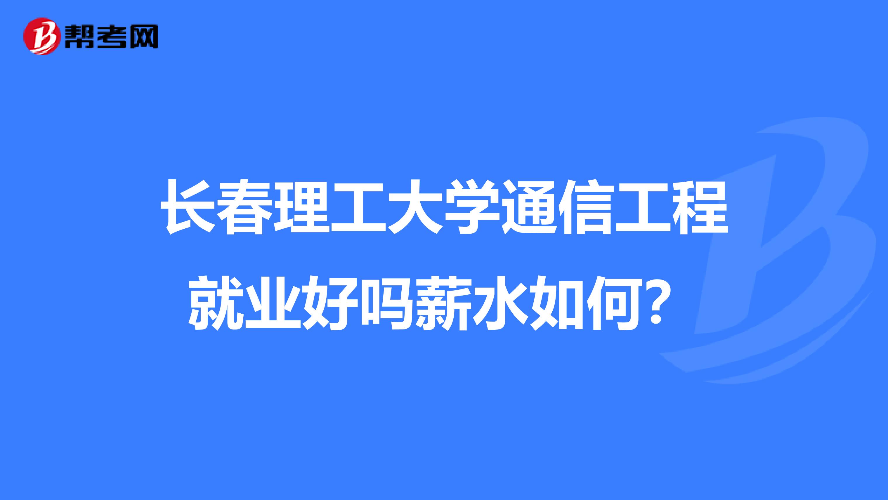 长春理工大学通信工程就业好吗薪水如何?