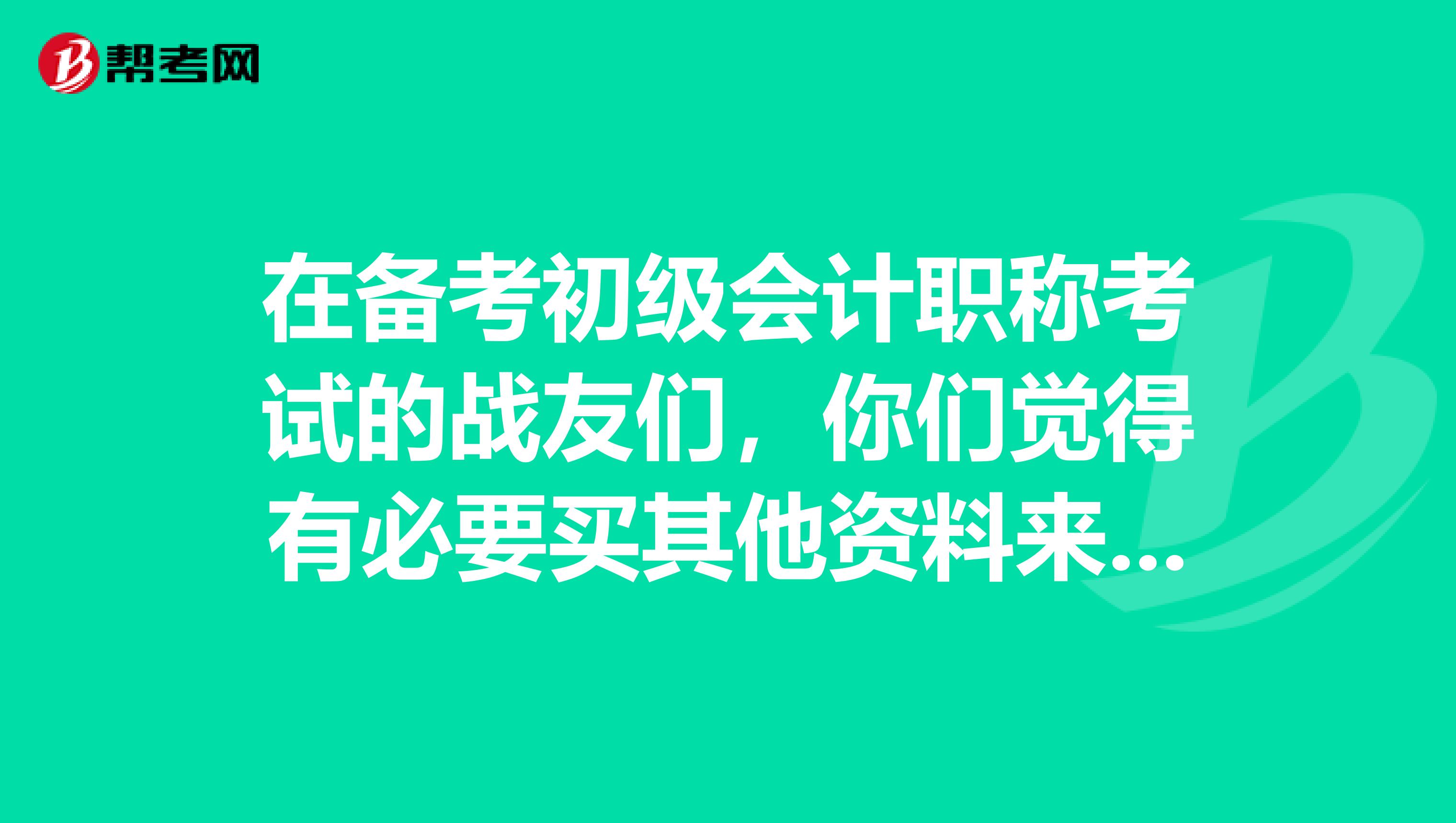 在备考初级会计职称考试的战友们，你们觉得有必要买其他资料来学吗？ 