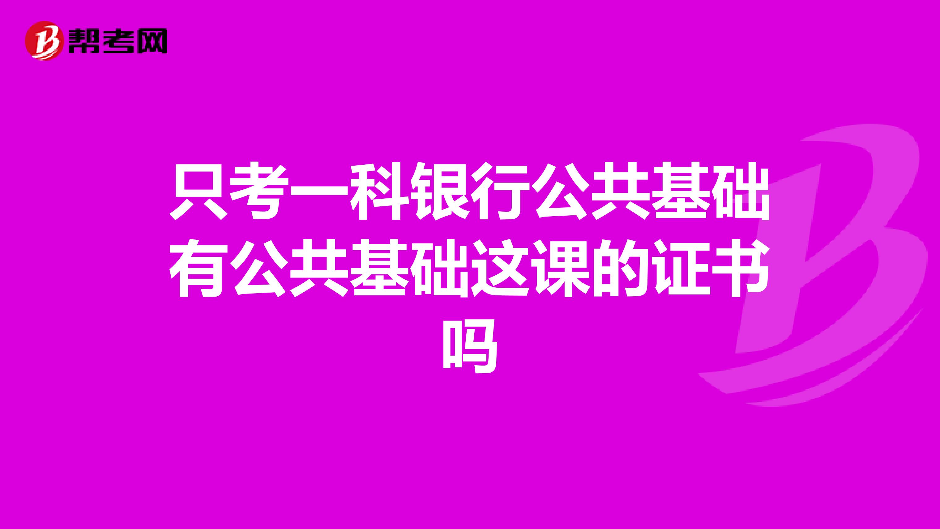 只考一科銀行公共基礎(chǔ)有公共基礎(chǔ)這課的證書嗎