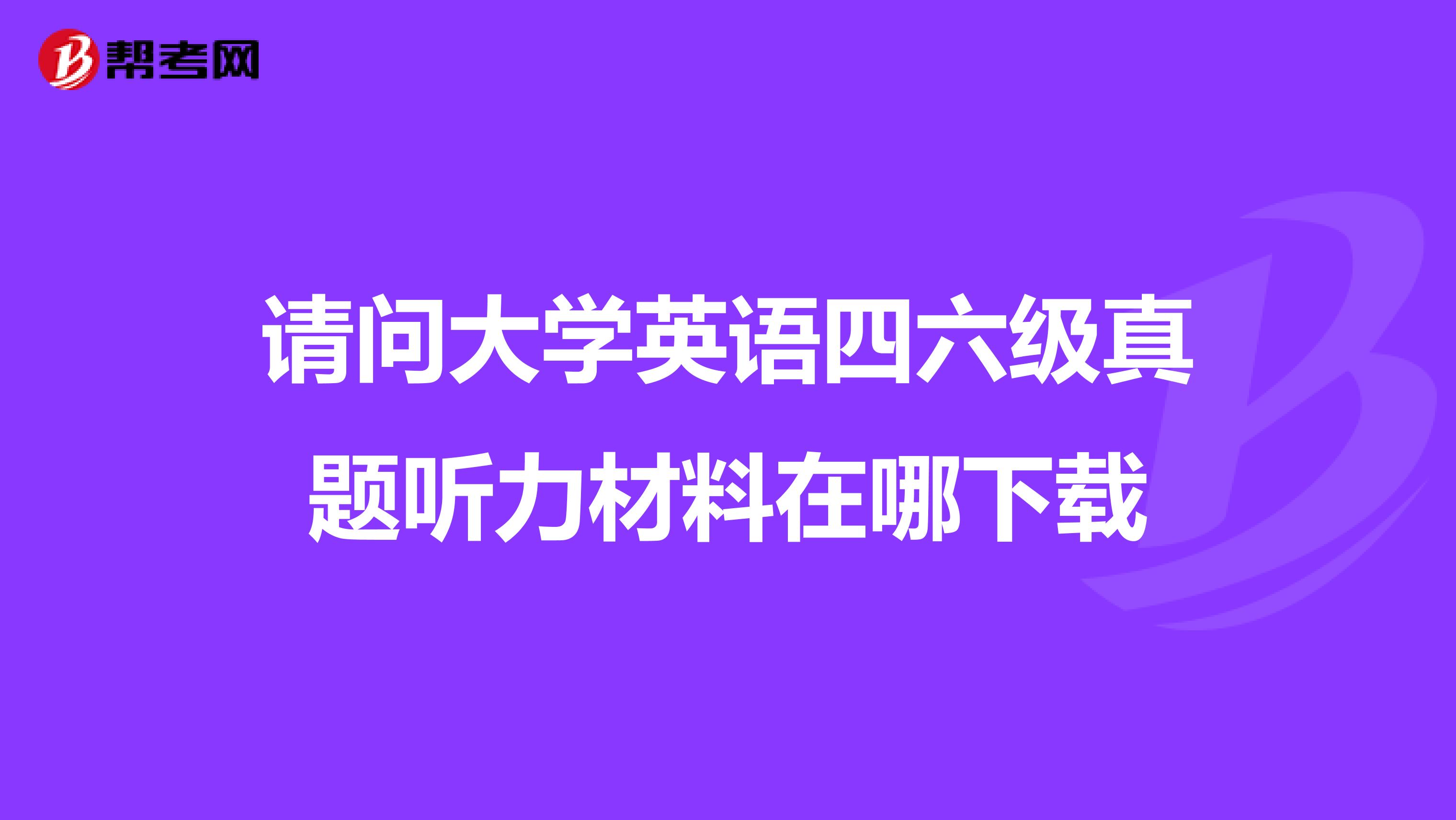 请问大学英语四六级真题听力材料在哪下载