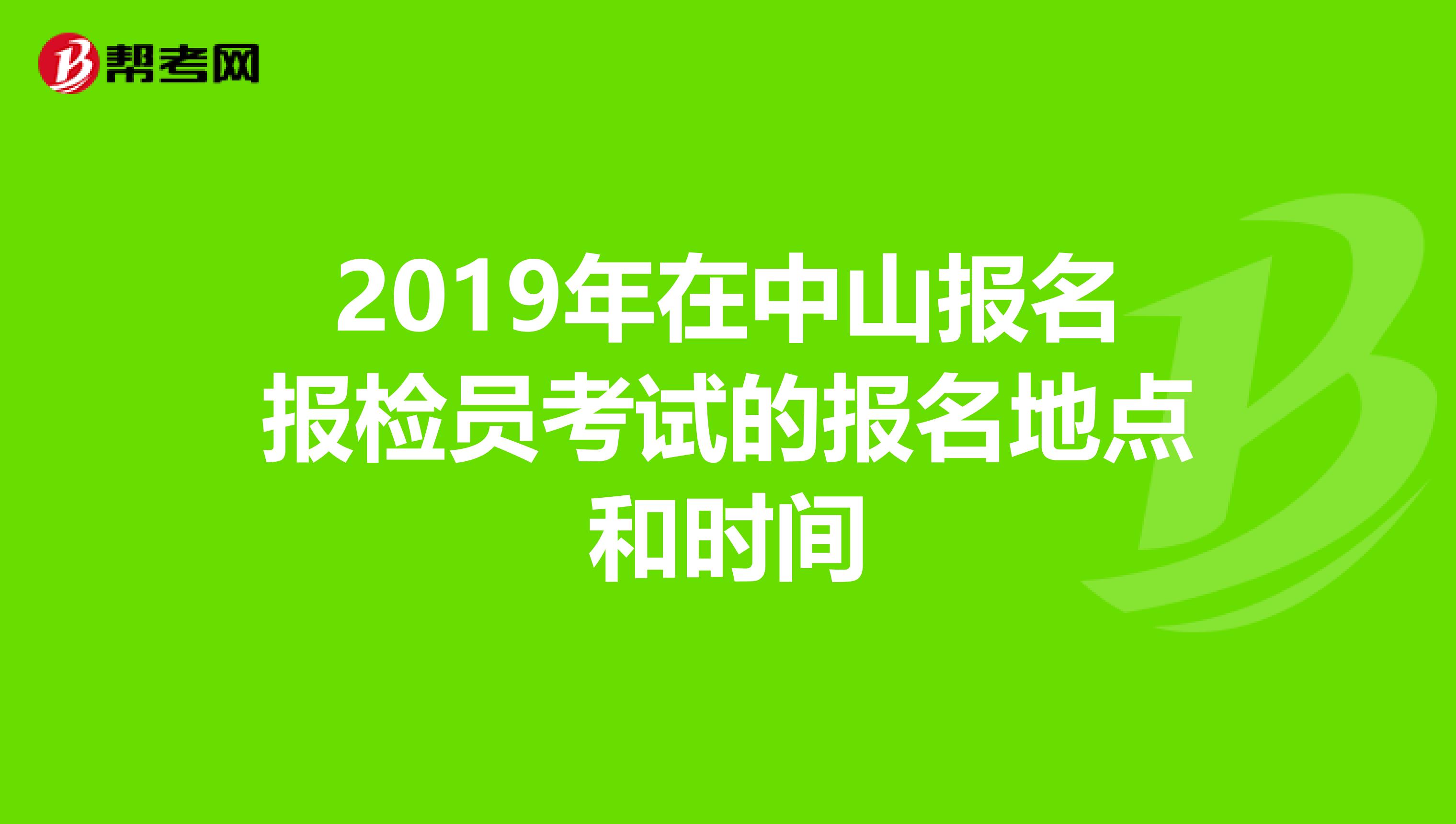 2019年在中山报名报检员考试的报名地点和时间
