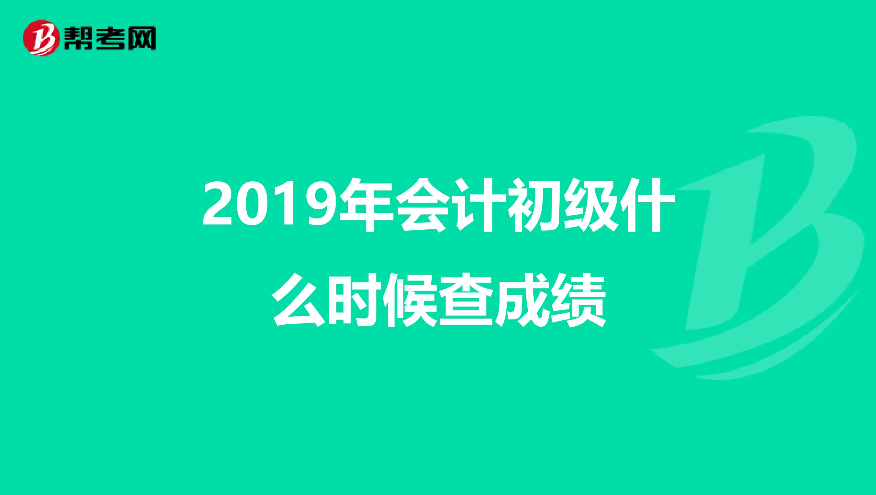 2019年会计初级什么时候查成绩