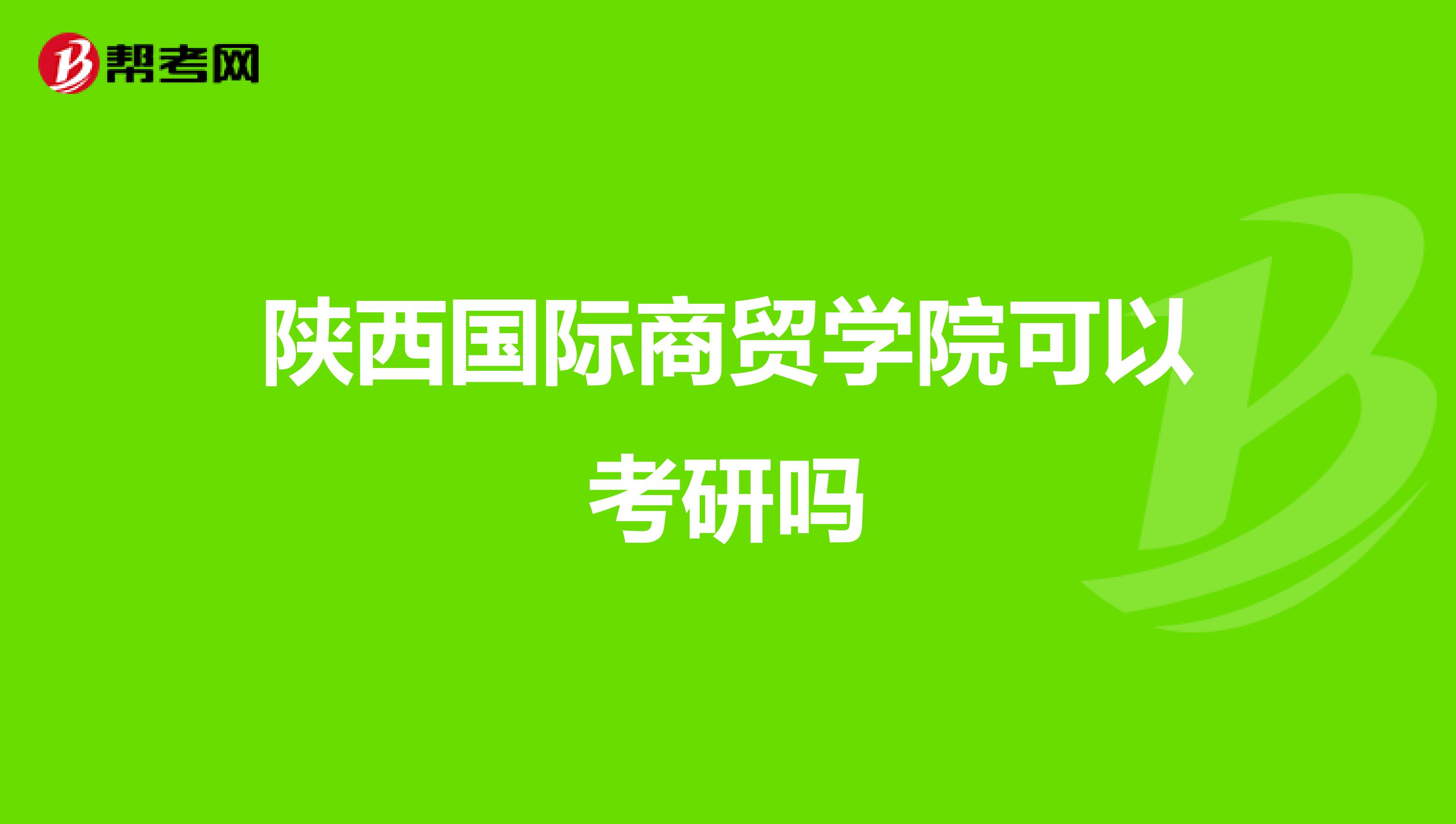 陕西国际商贸学院可以考研吗