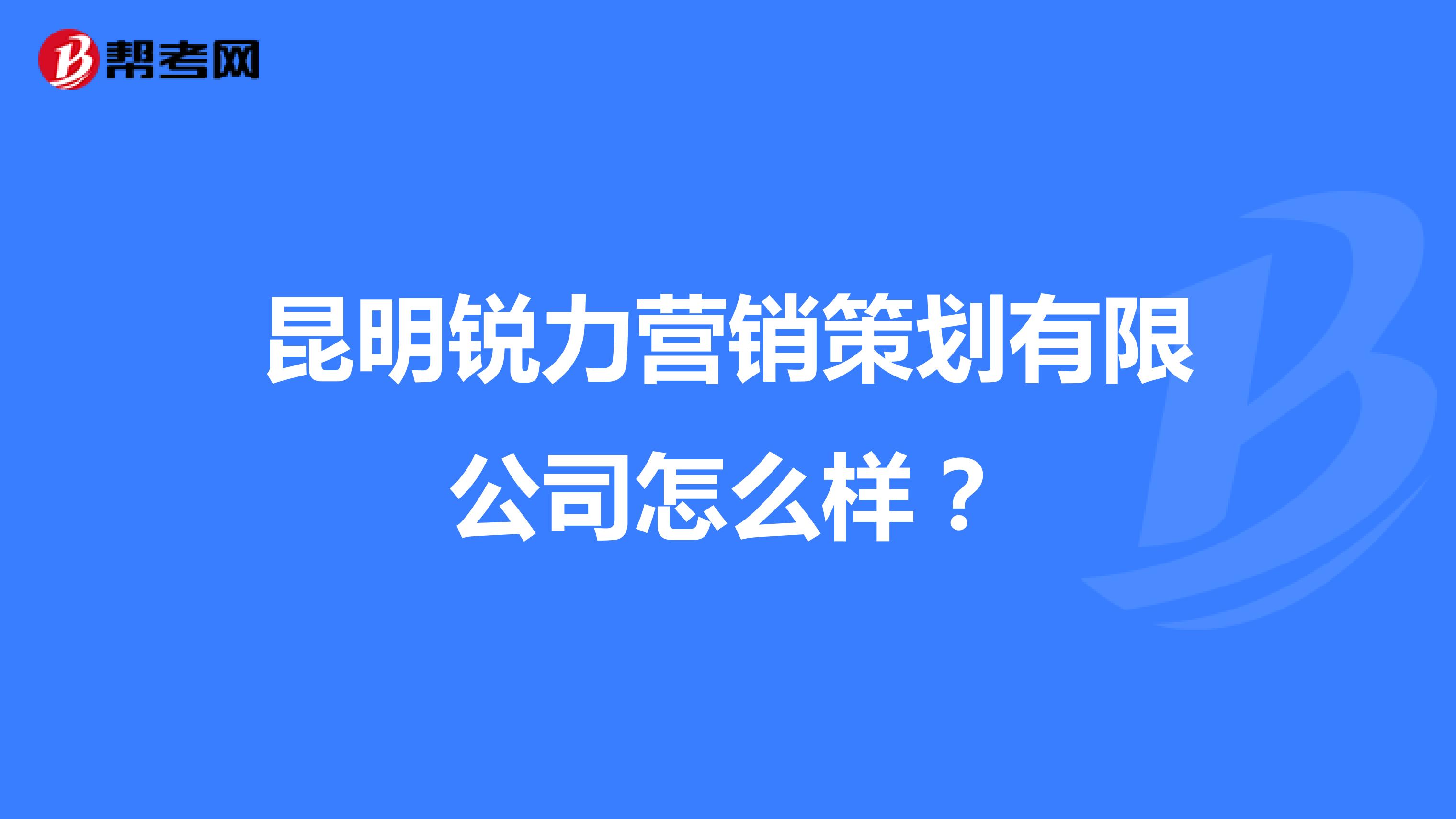 昆明锐力营销策划有限公司怎么样？