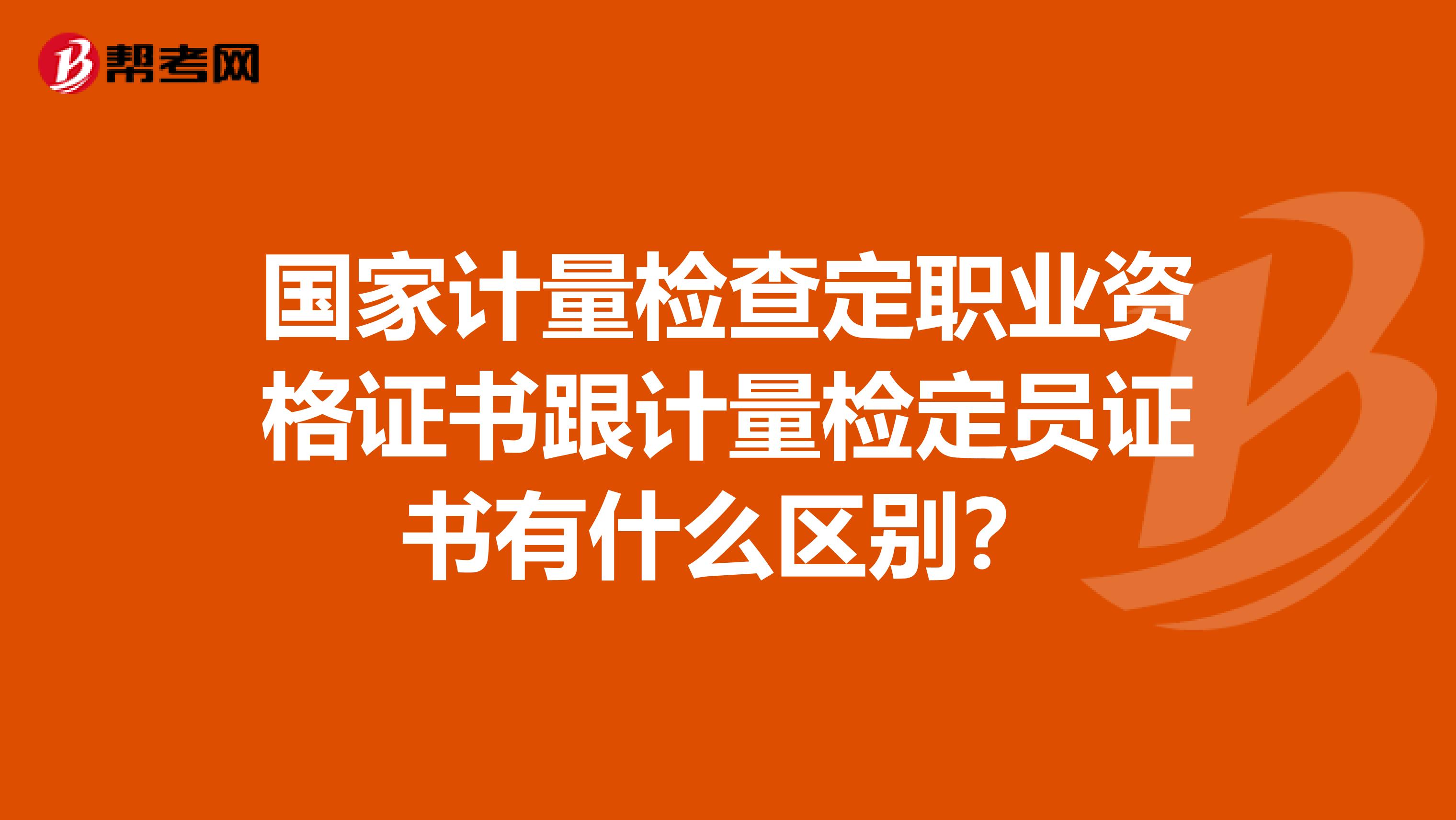 国家计量检查定职业资格证书跟计量检定员证书有什么区别?