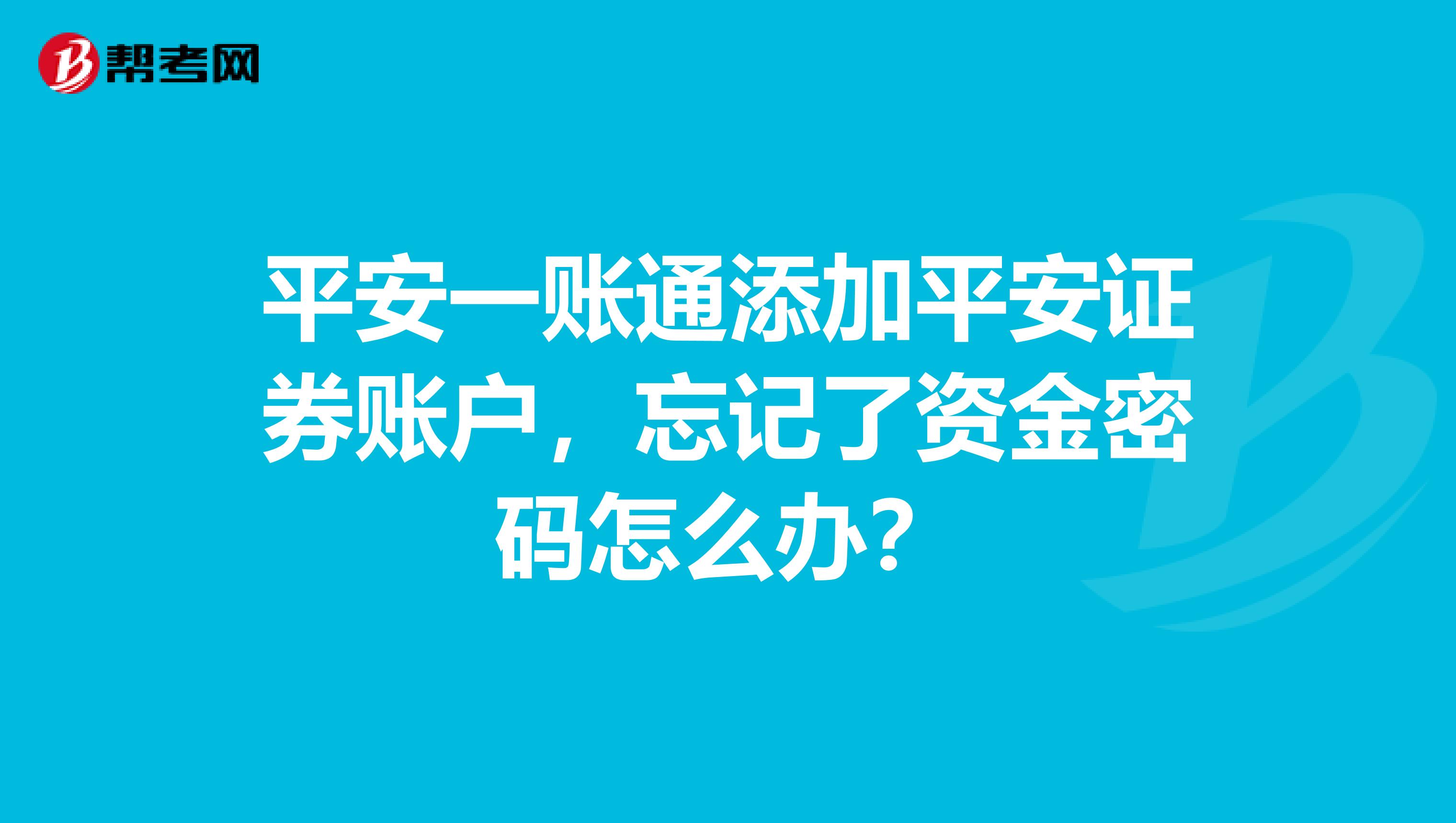 平安一账通添加平安证券账户,忘记了资金密码怎么办?
