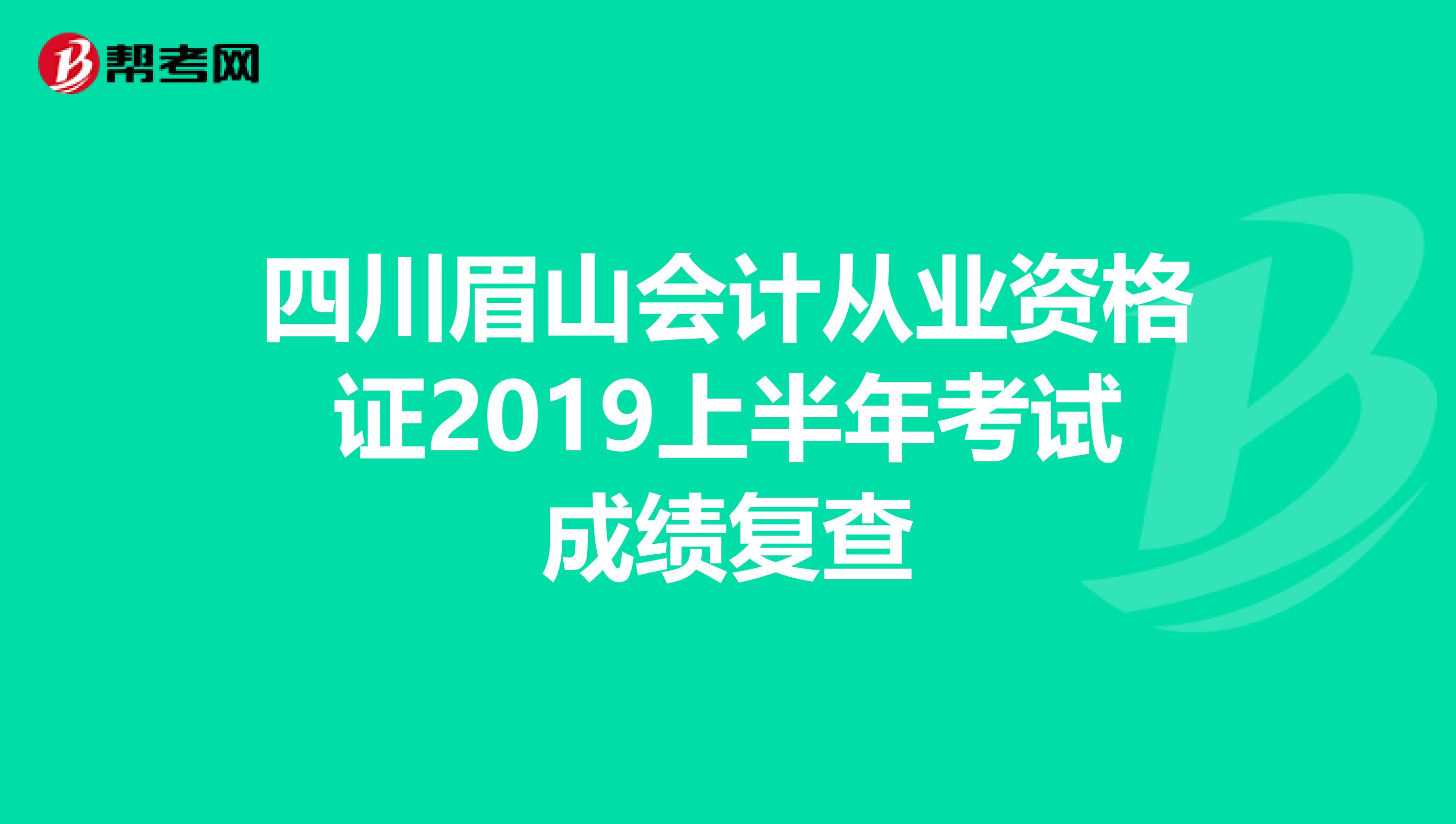 四川眉山會計從業(yè)資格證2019上半年考試成績復(fù)查