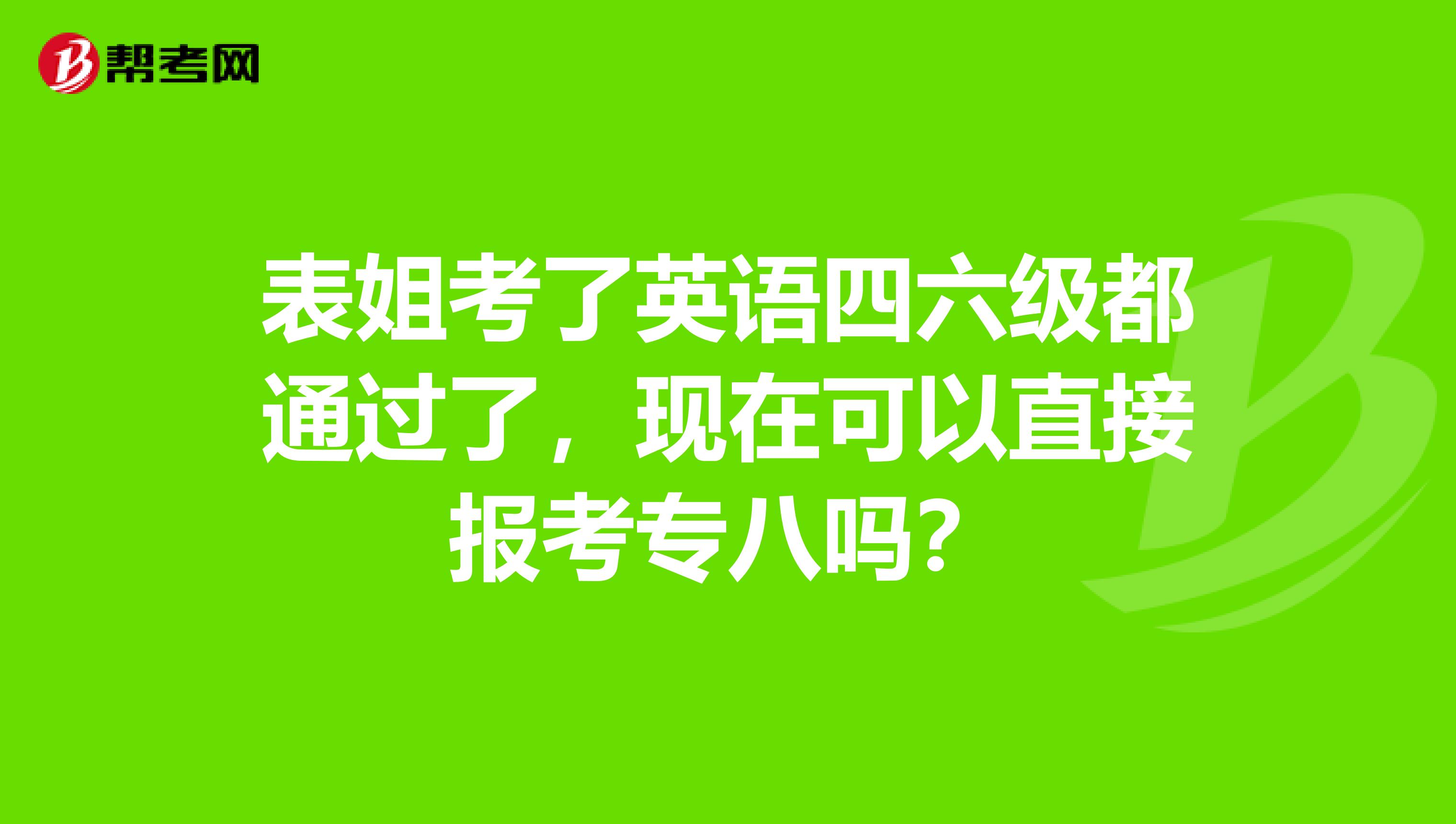 表姐考了英语四六级都通过了，现在可以直接报考专八吗？