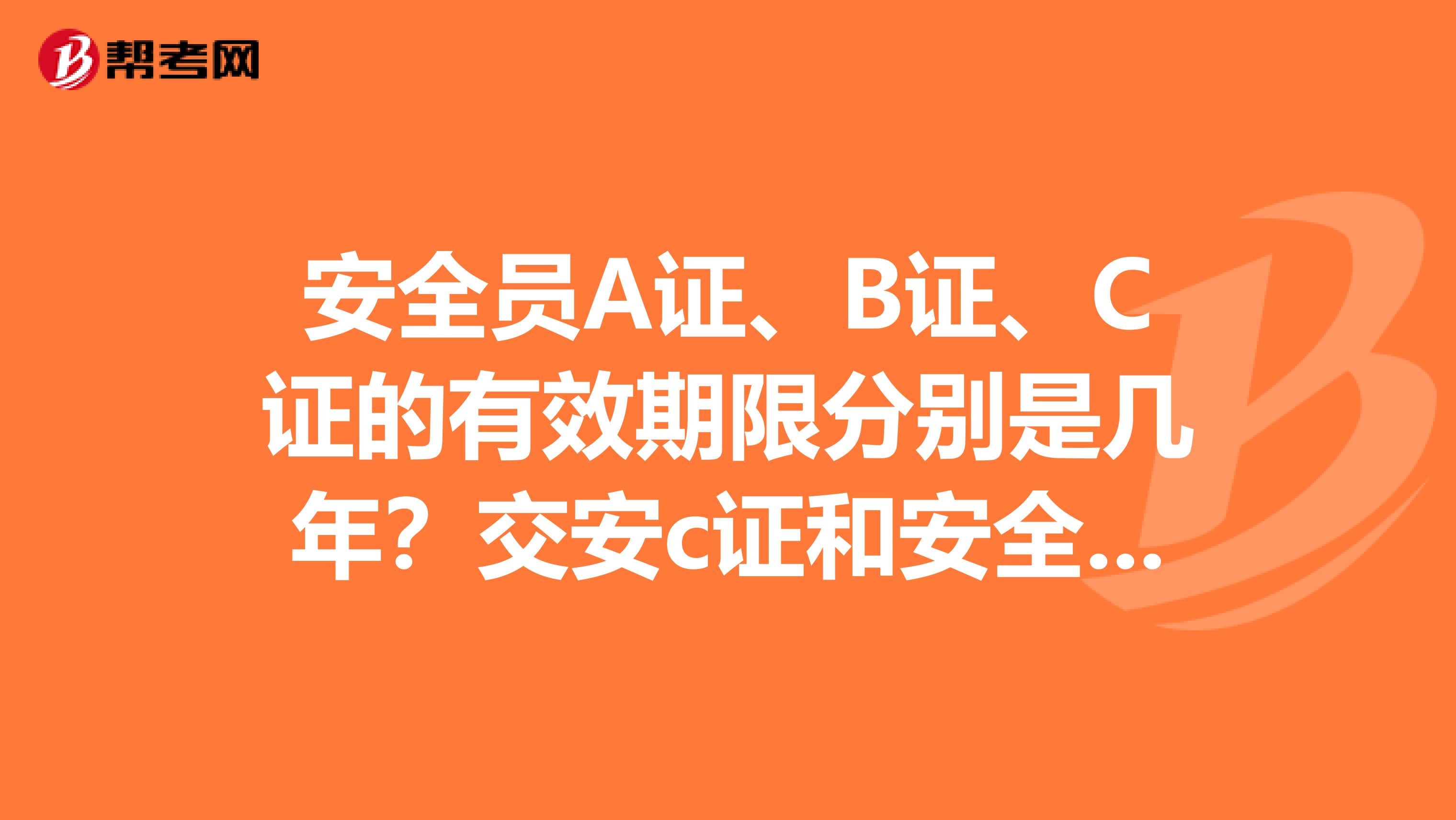 安全员A证、B证、C证的有效期限分别是几年?交安c证和安全员c证的区别是什么?