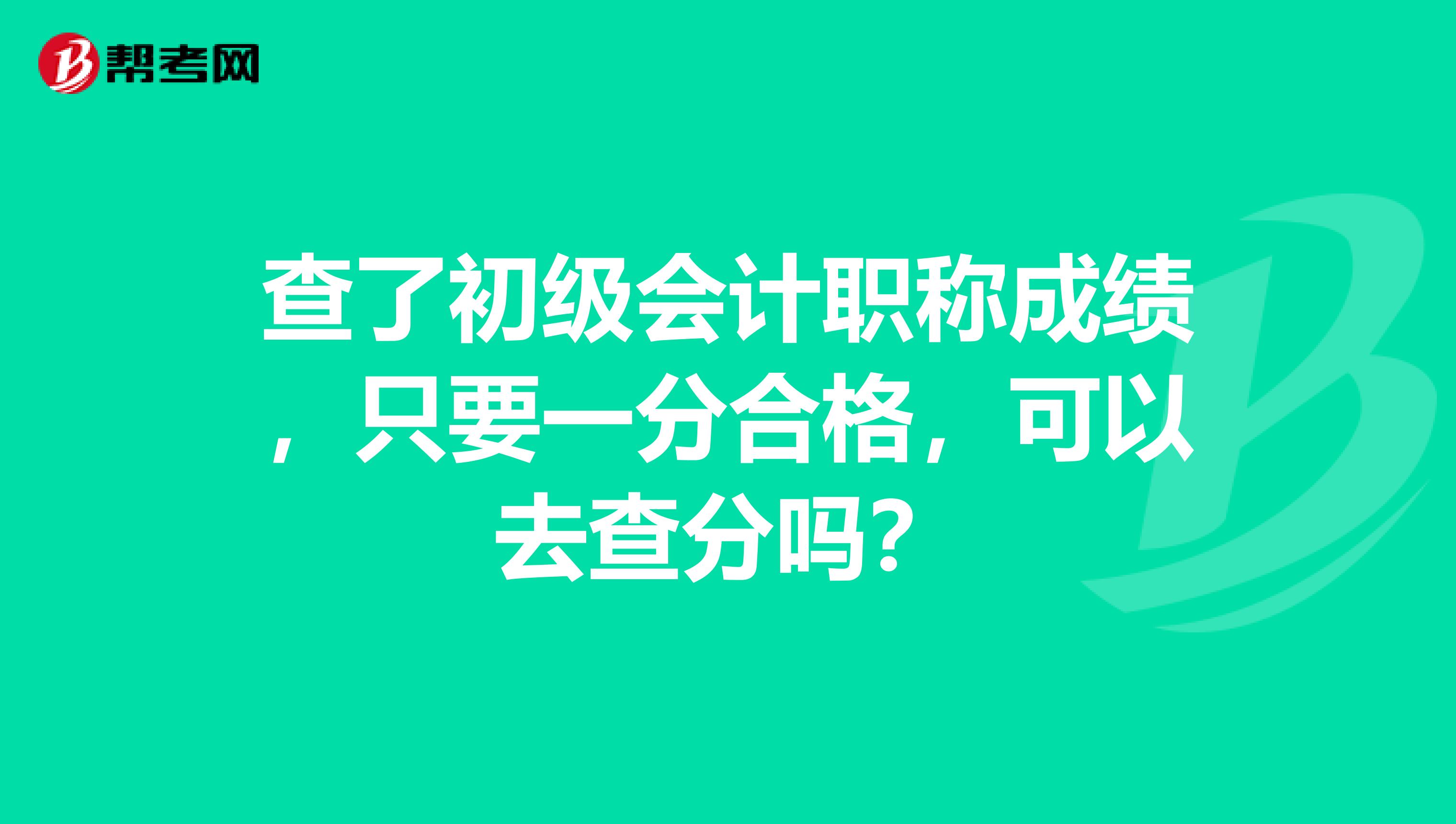 查了初级会计职称成绩，只要一分合格，可以去查分吗？