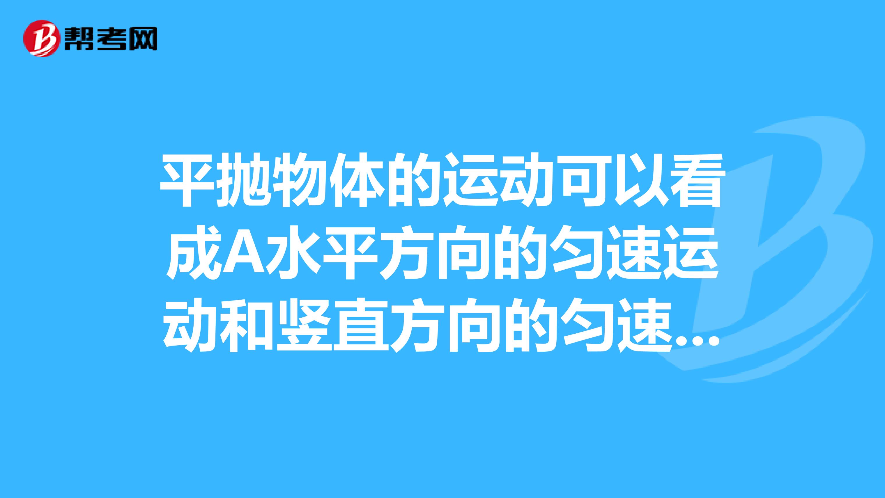 平抛物体的运动可以看成A水平方向的匀速运动和竖直方向的匀速运动的合成B水平方向的匀