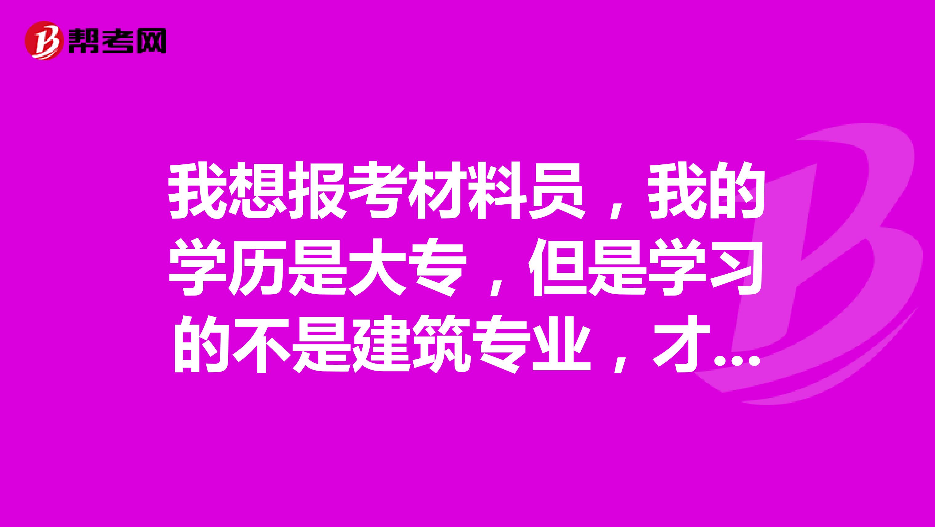 我想报考材料员，我的学历是大专，但是学习的不是建筑专业，才毕业，没有工作过，请问大家可以报考吗？