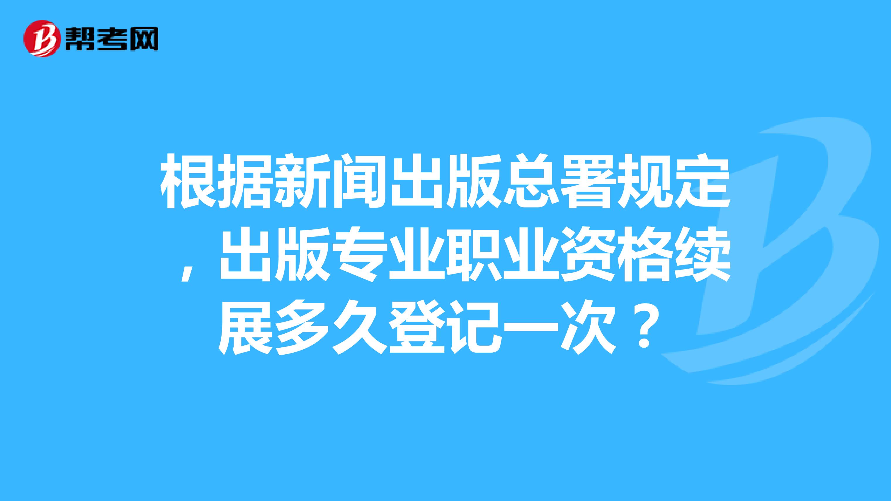 根据新闻出版总署规定,出版专业职业资格续展多久登记一次?