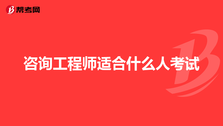 咨询工程师适合什么人考试