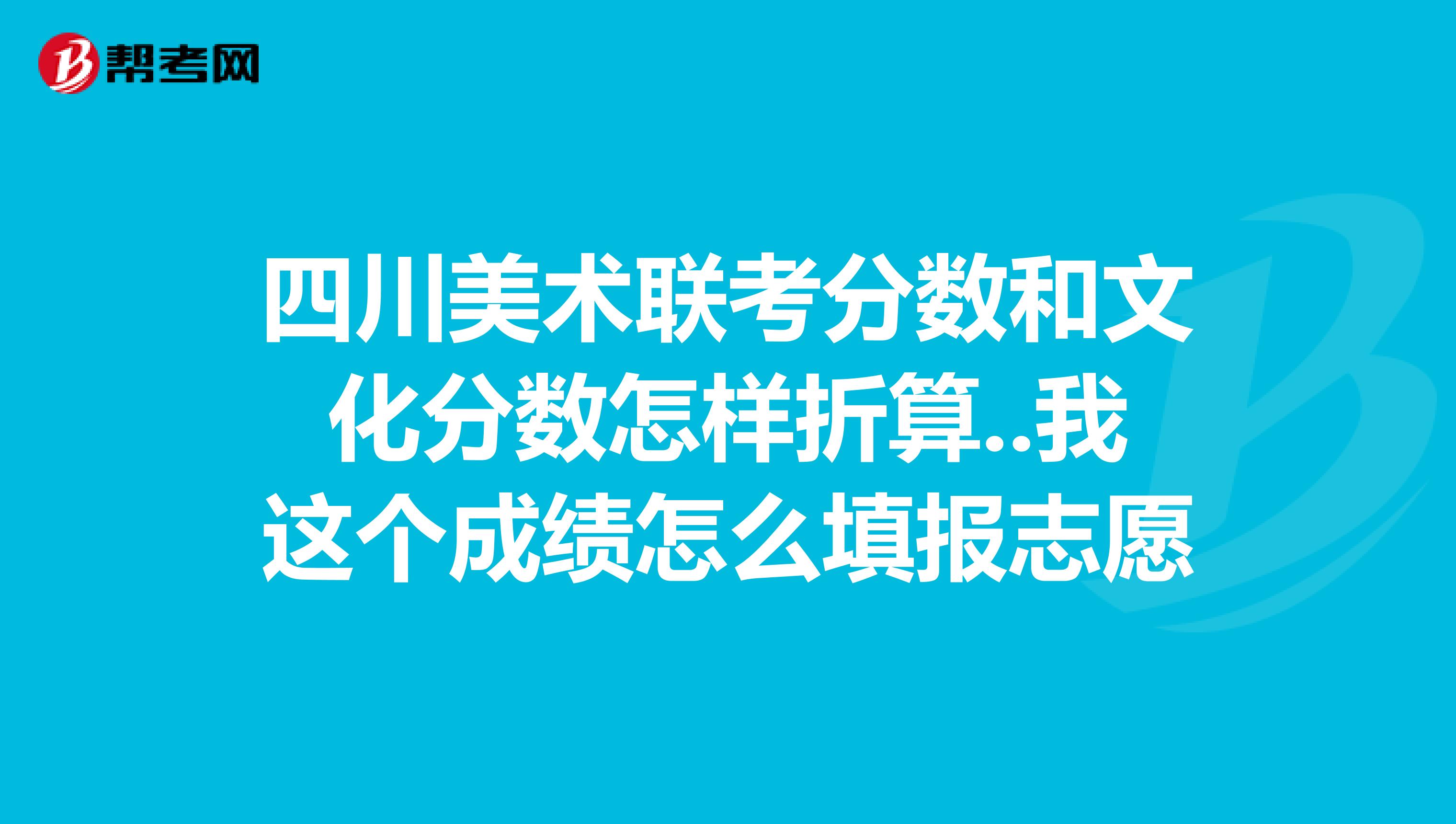 四川美术联考分数和文化分数怎样折算..我这个成绩怎么填报志愿