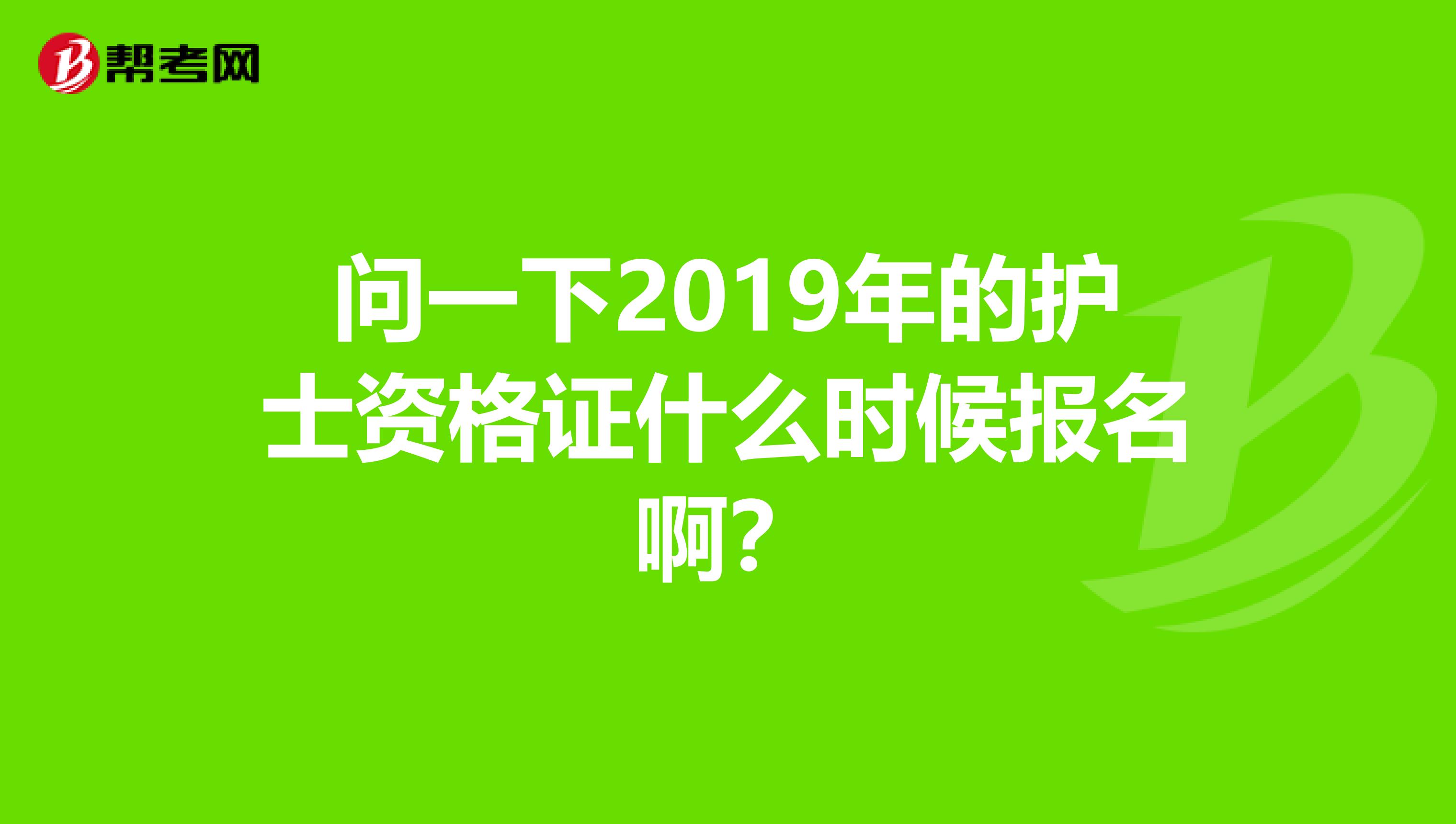 问一下2019年的护士资格证什么时候报名啊？