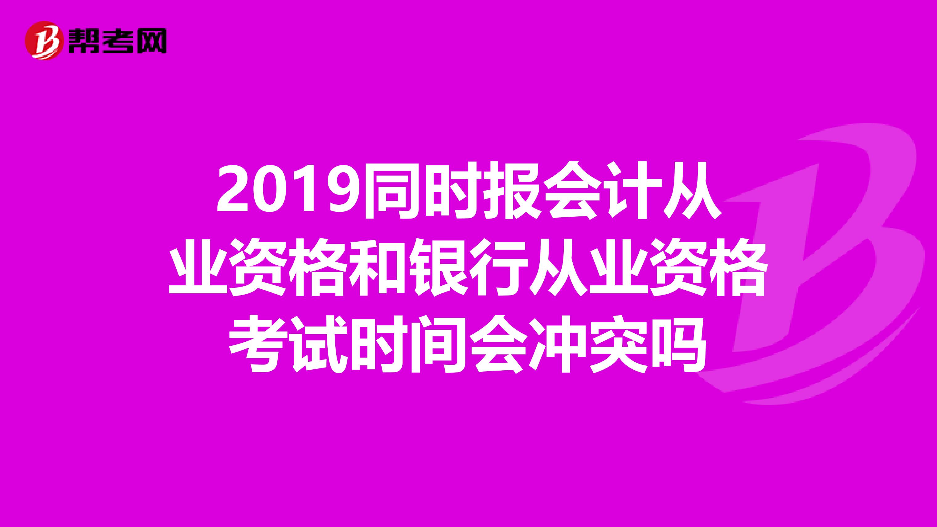 2019同时报会计从业资格和银行从业资格考试时间会冲突吗