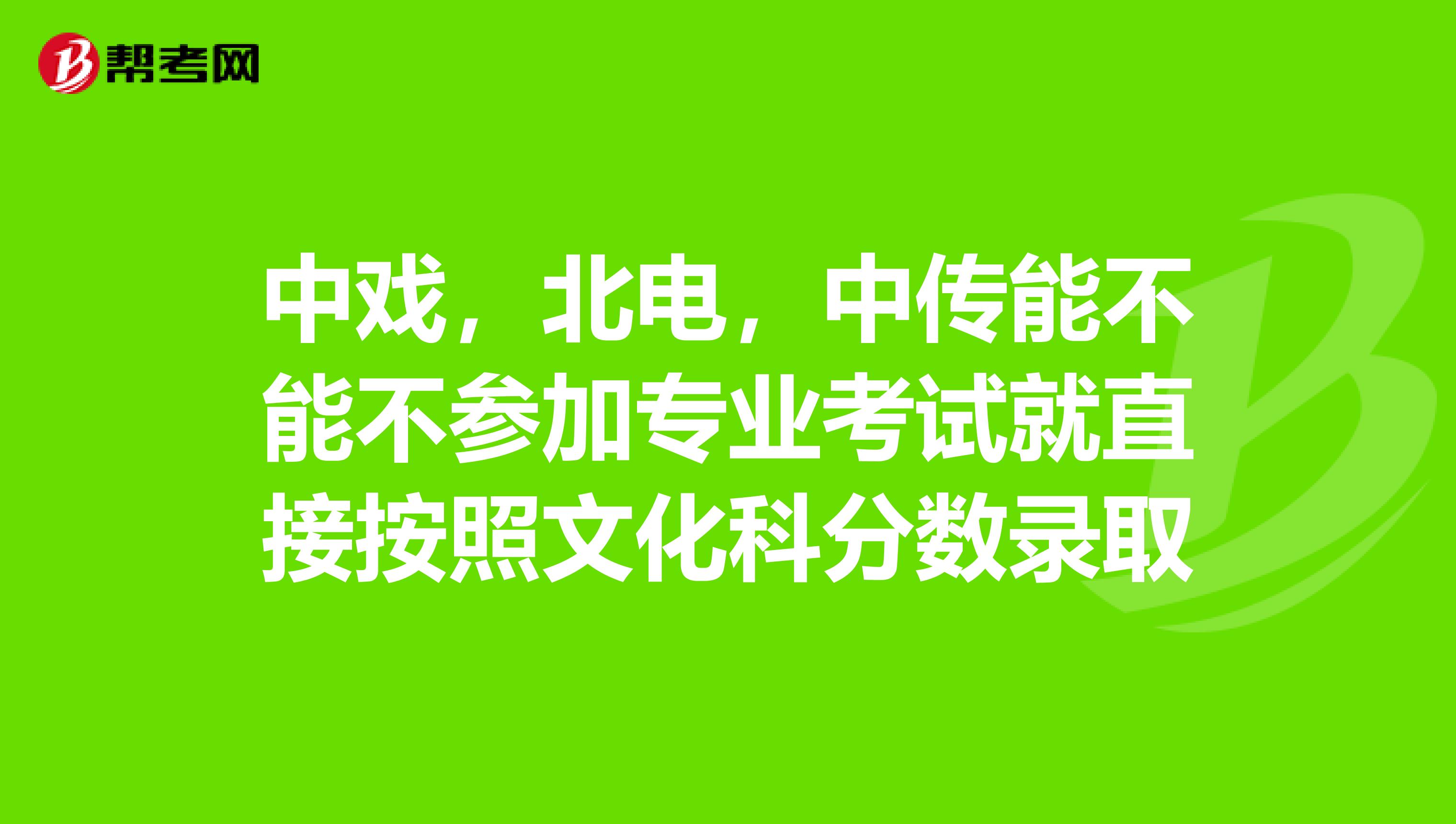 中戏,北电,中传能不能不参加专业考试就直接按照文化科分数录取