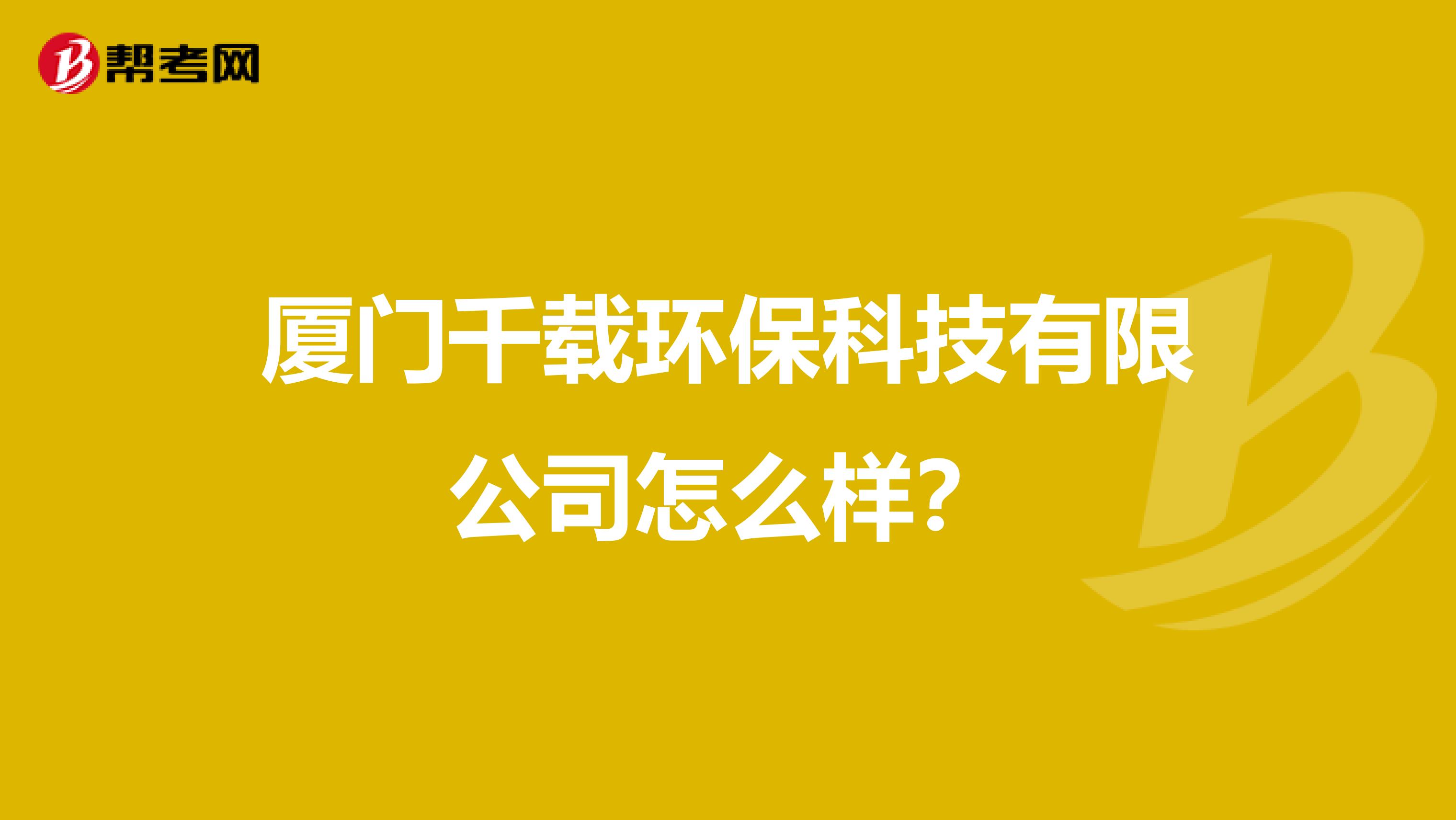 厦门千载环保科技有限公司怎么样？