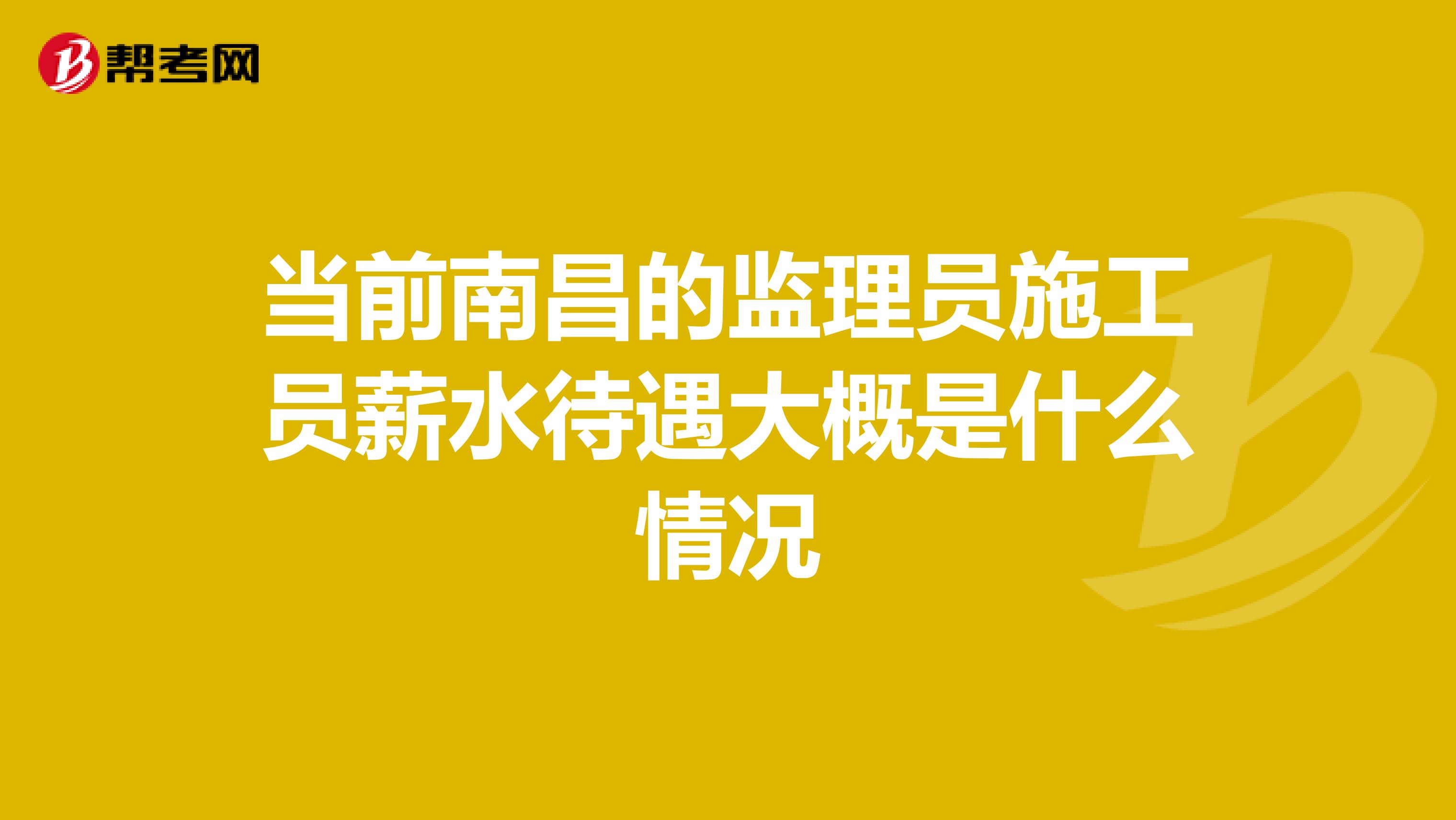 当前南昌的监理员施工员薪水待遇大概是什么情况