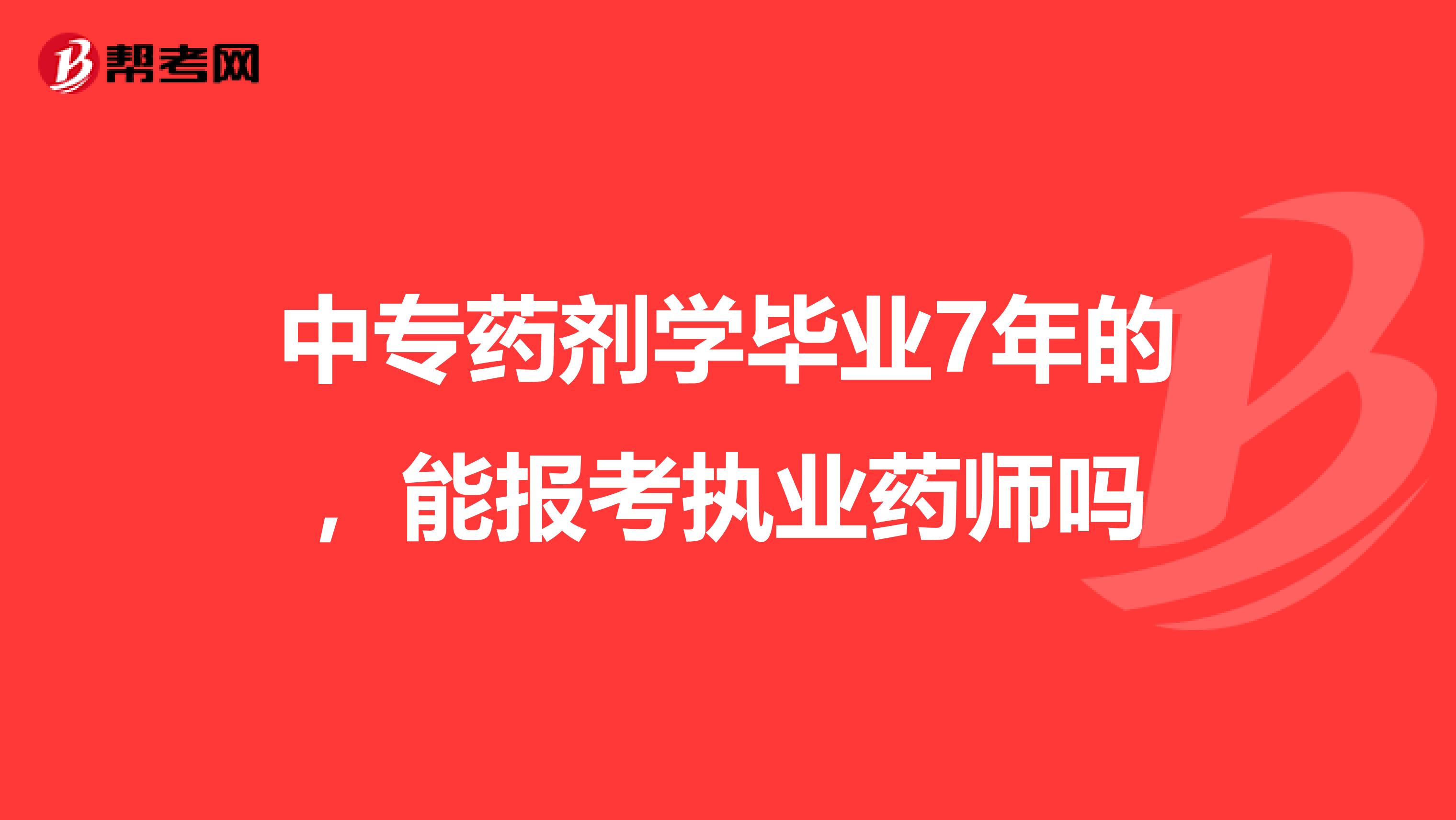 中专药剂学毕业7年的，能报考执业药师吗