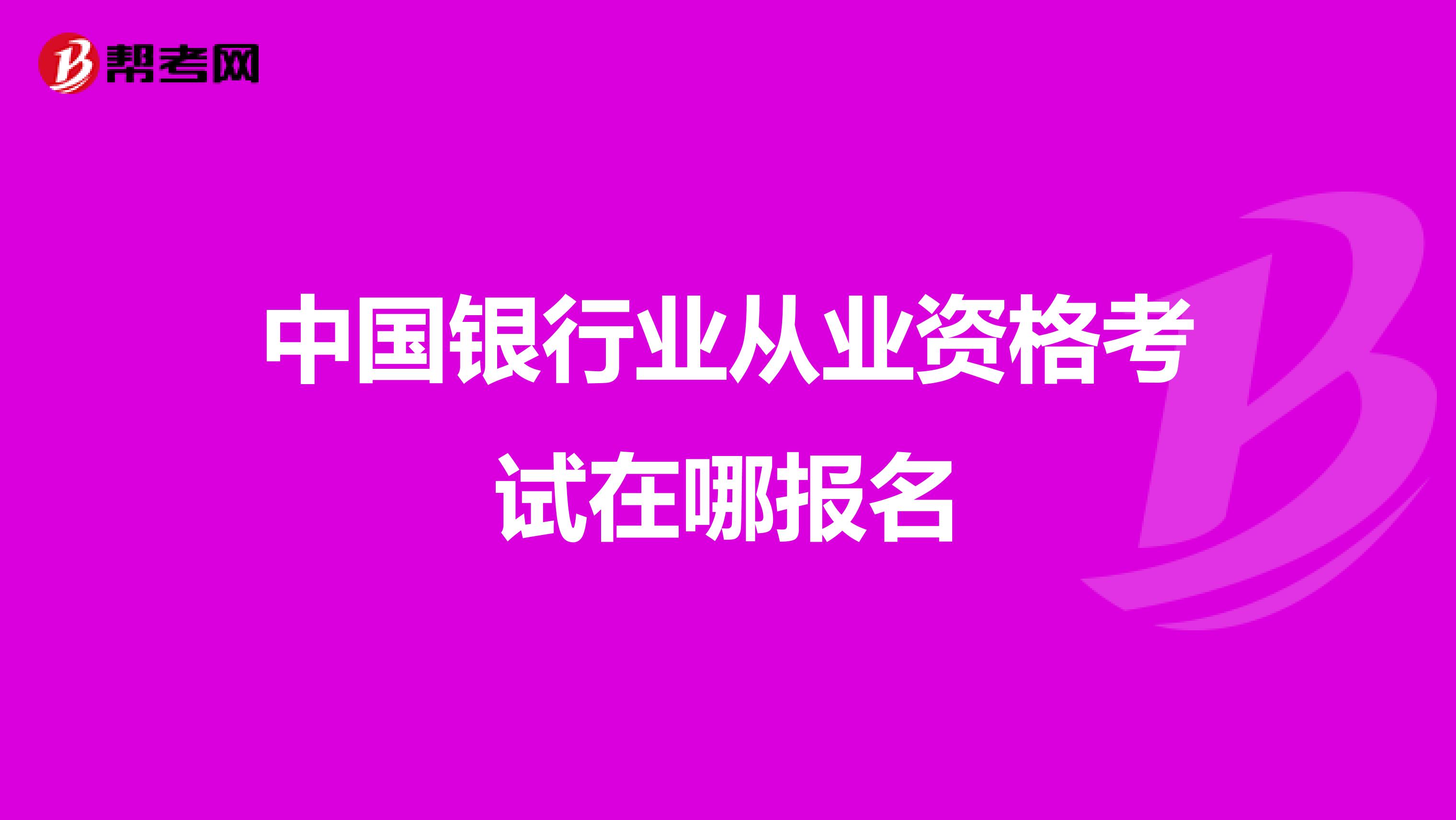 中国银行业从业资格考试在哪报名