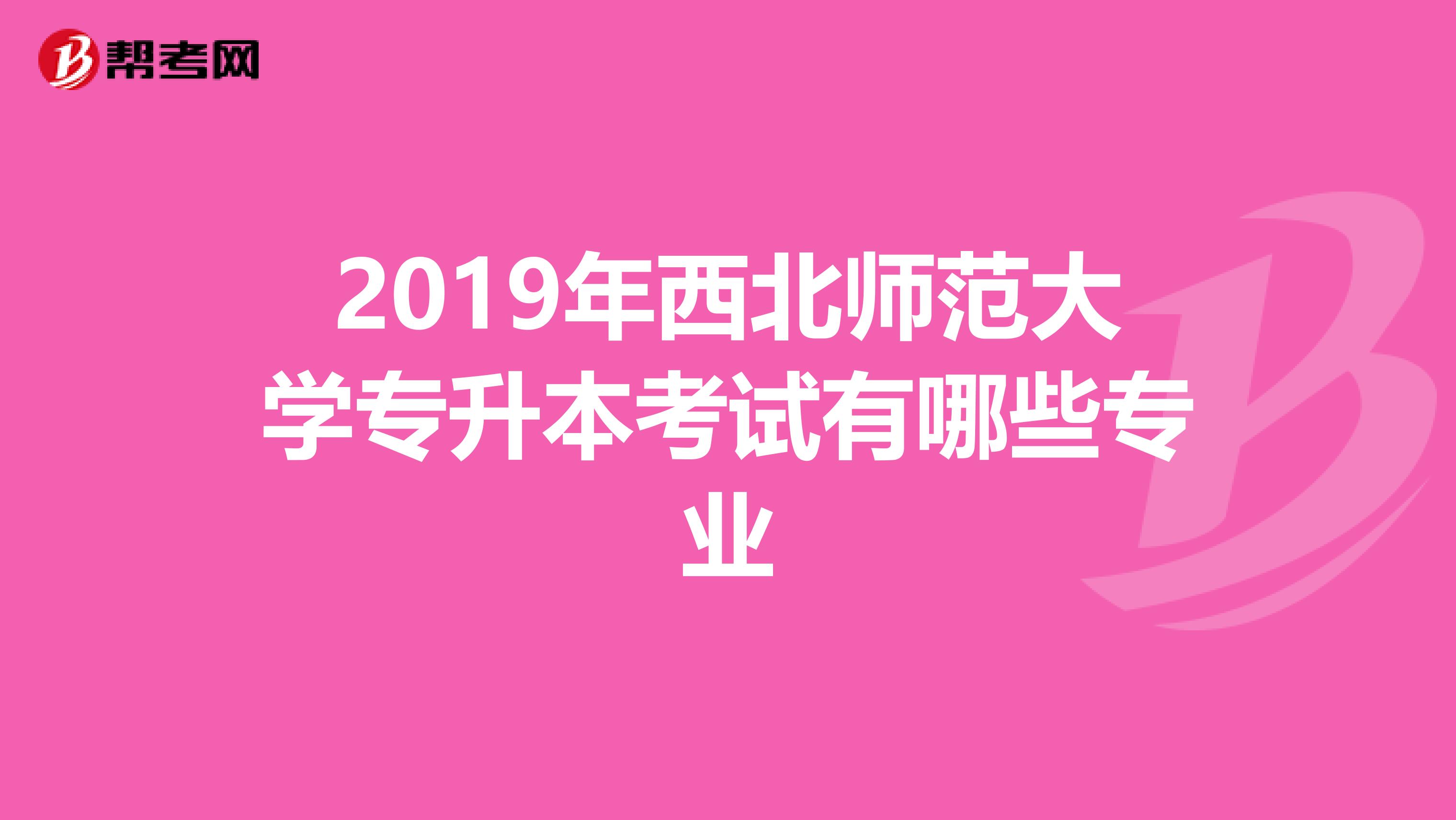 2019年西北师范大学专升本考试有哪些专业